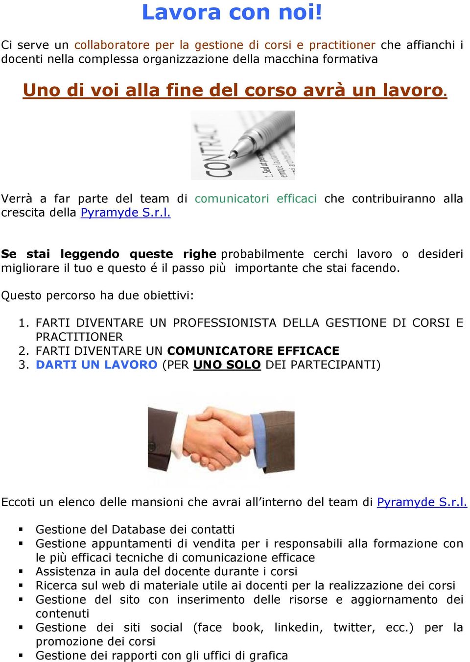 Verrà a far parte del team di comunicatori efficaci che contribuiranno alla crescita della Pyramyde S.r.l. Se stai leggendo queste righe probabilmente cerchi lavoro o desideri migliorare il tuo e questo é il passo più importante che stai facendo.