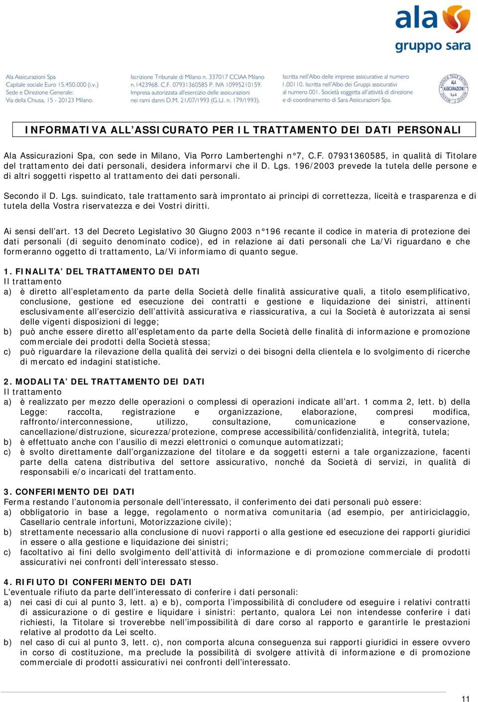 suindicato, tale trattamento sarà improntato ai principi di correttezza, liceità e trasparenza e di tutela della Vostra riservatezza e dei Vostri diritti. Ai sensi dell art.