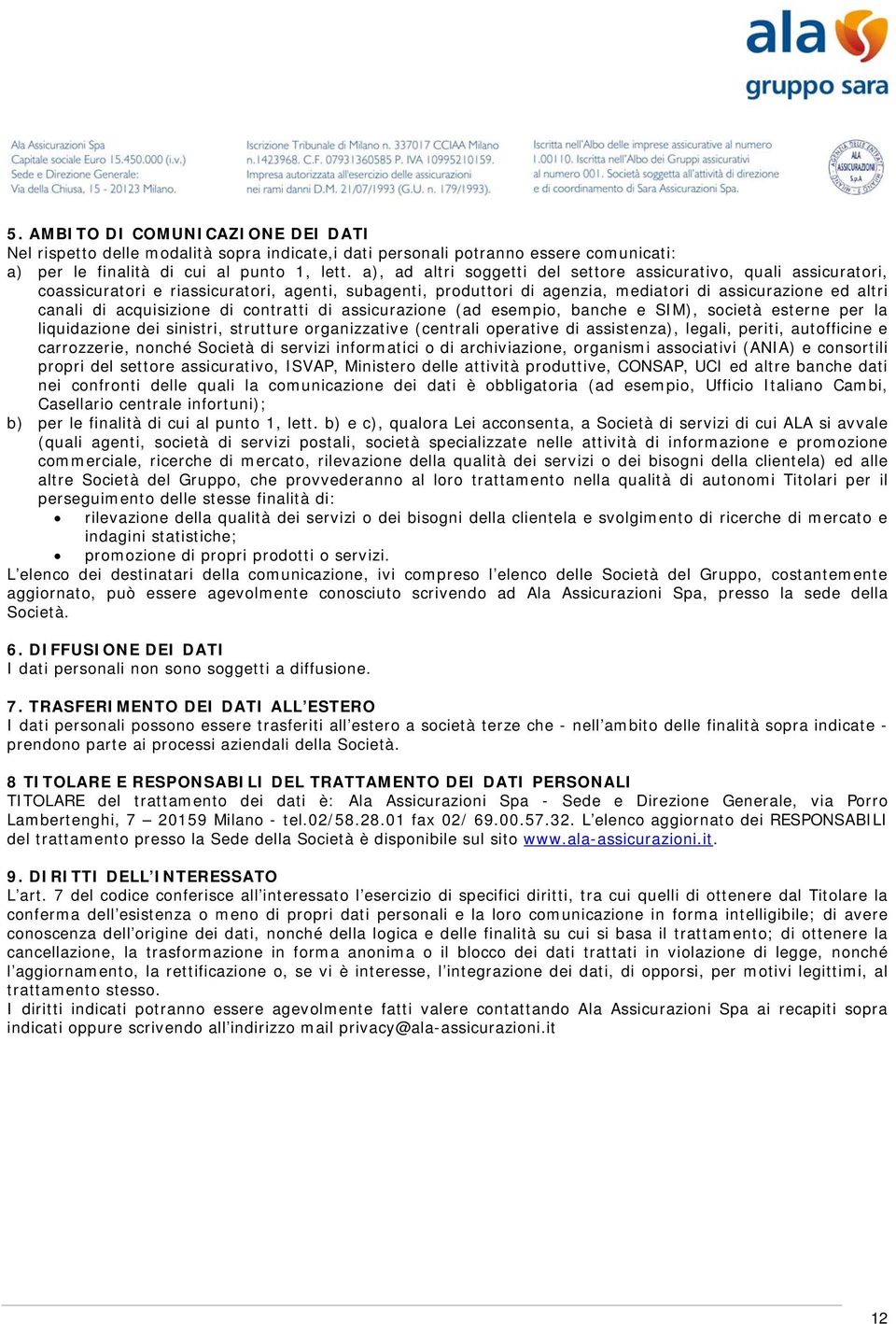 acquisizione di contratti di assicurazione (ad esempio, banche e SIM), società esterne per la liquidazione dei sinistri, strutture organizzative (centrali operative di assistenza), legali, periti,