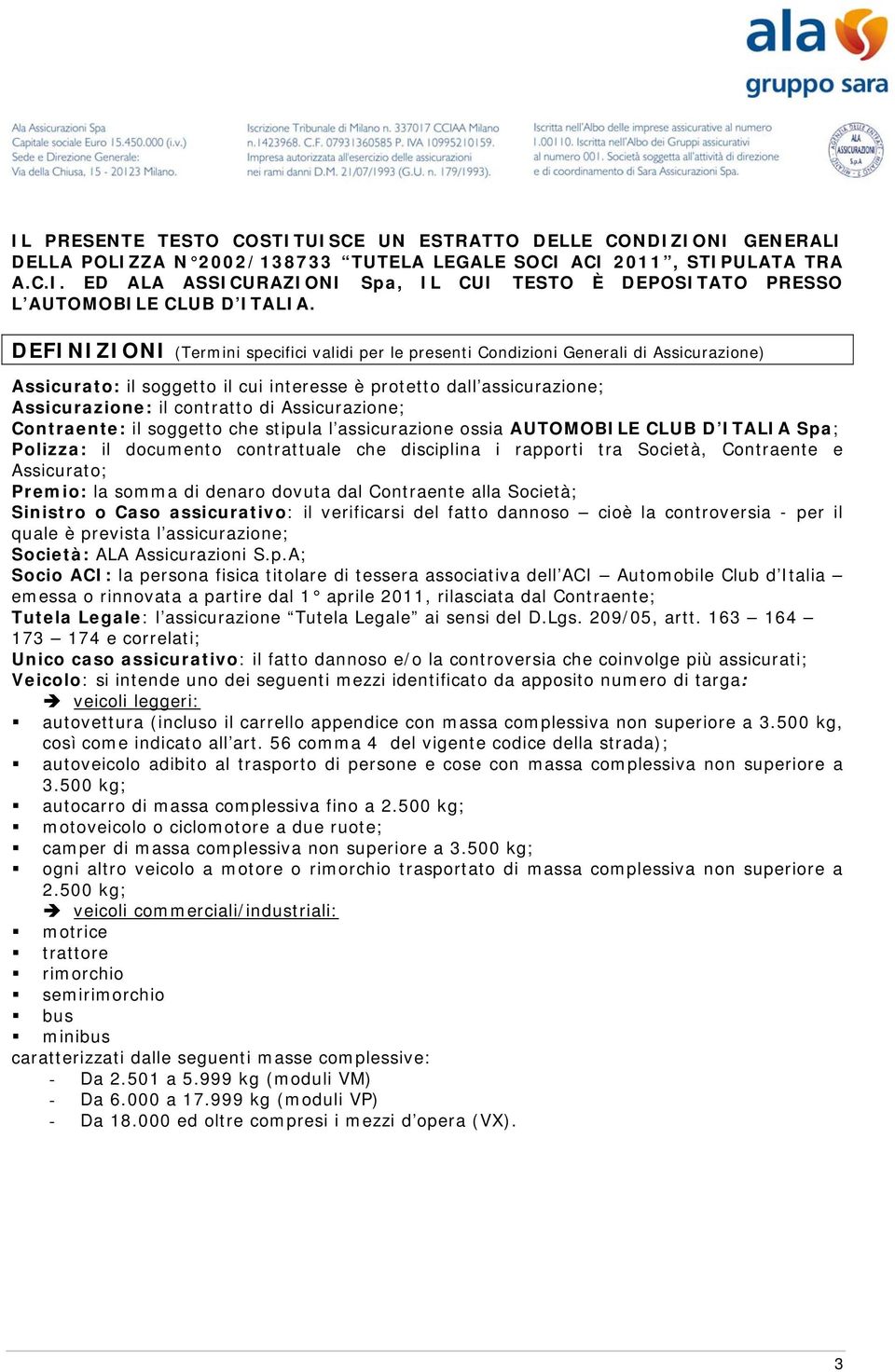 Assicurazione; Contraente: il soggetto che stipula l assicurazione ossia AUTOMOBILE CLUB D ITALIA Spa; Polizza: il documento contrattuale che disciplina i rapporti tra Società, Contraente e