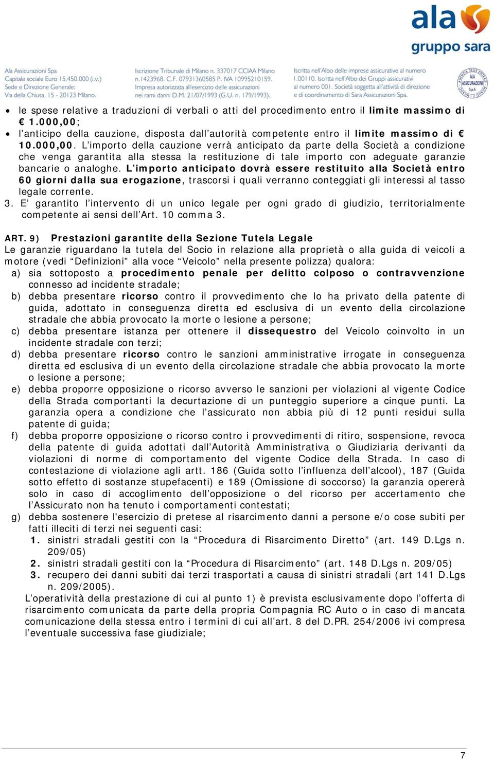 L importo anticipato dovrà essere restituito alla Società entro 60 giorni dalla sua erogazione, trascorsi i quali verranno conteggiati gli interessi al tasso legale corrente. 3.