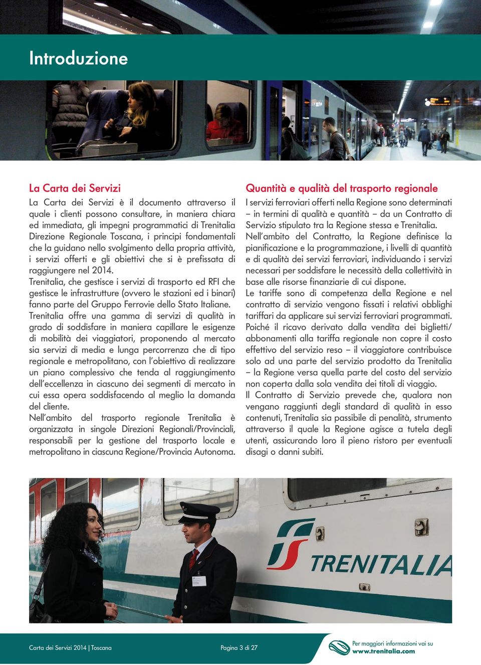 Trenitalia, che gestisce i servizi di trasporto ed RFI che gestisce le infrastrutture (ovvero le stazioni ed i binari) fanno parte del Gruppo Ferrovie dello Stato Italiane.