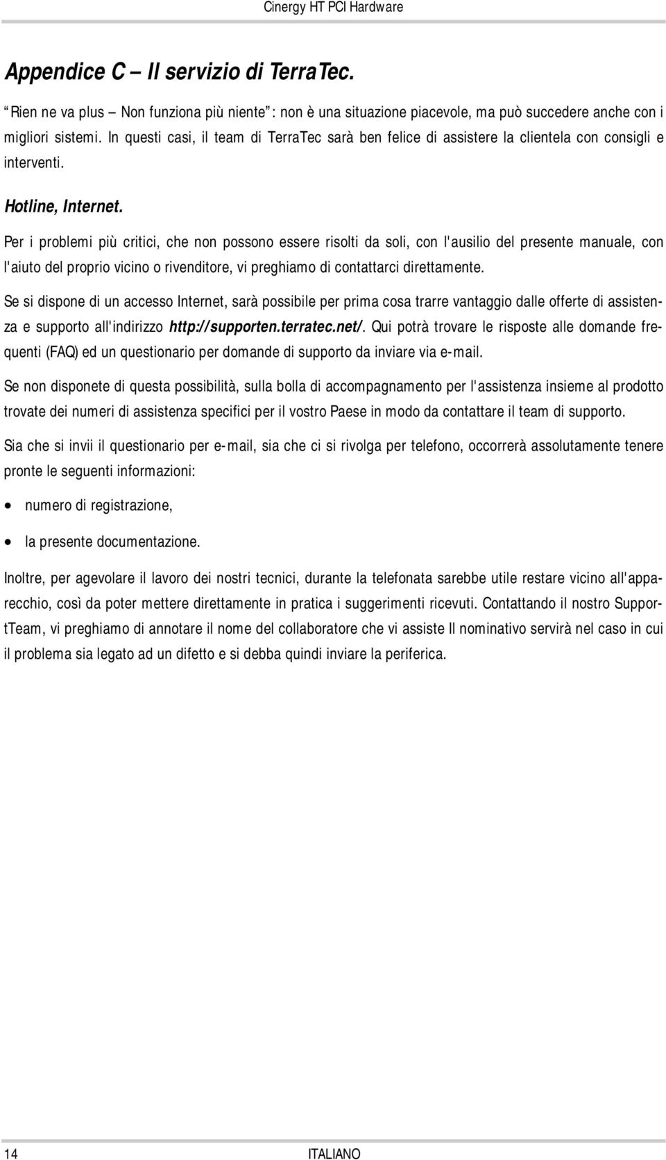 Per i problemi più critici, che non possono essere risolti da soli, con l'ausilio del presente manuale, con l'aiuto del proprio vicino o rivenditore, vi preghiamo di contattarci direttamente.