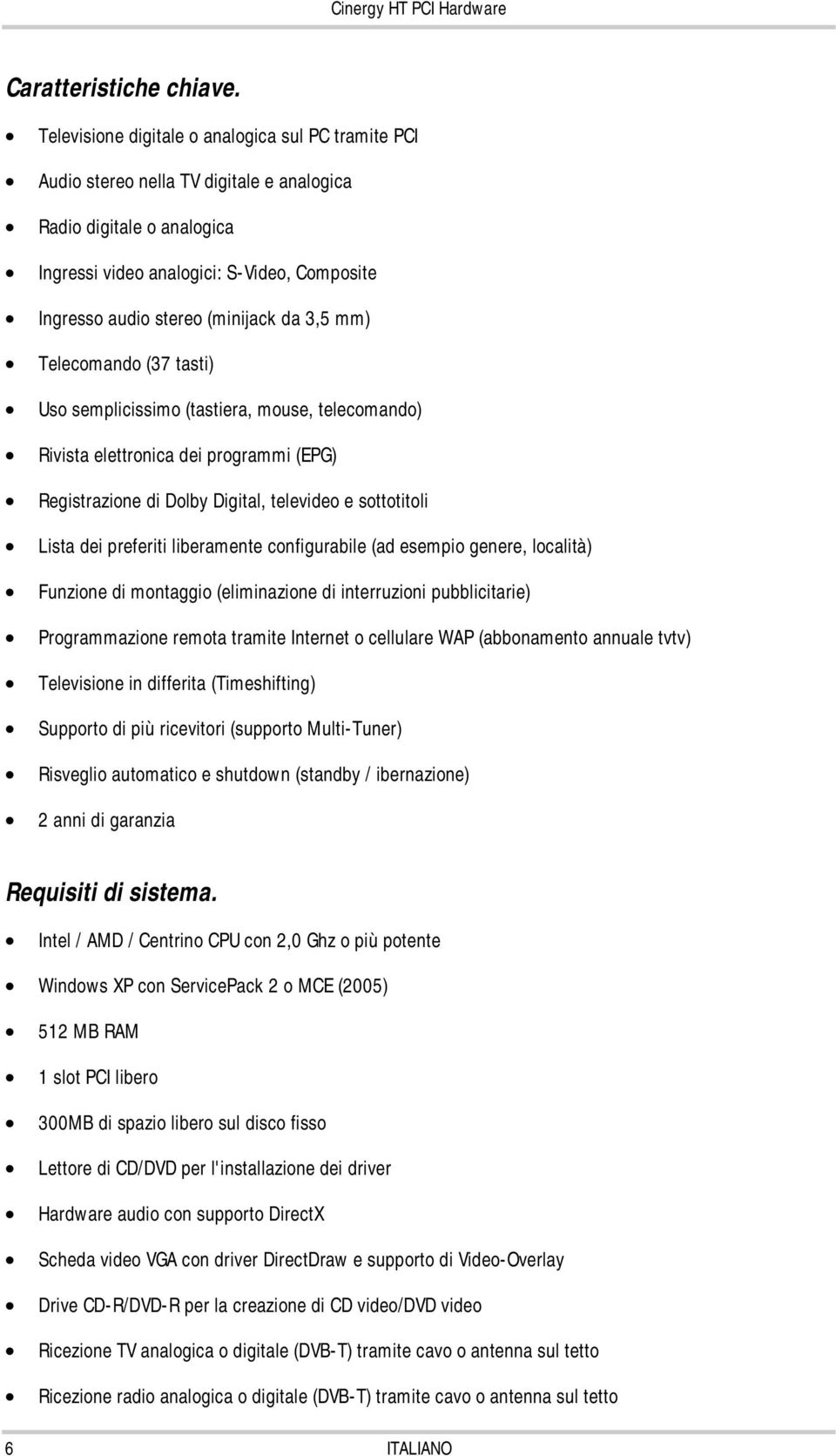 da 3,5 mm) Telecomando (37 tasti) Uso semplicissimo (tastiera, mouse, telecomando) Rivista elettronica dei programmi (EPG) Registrazione di Dolby Digital, televideo e sottotitoli Lista dei preferiti