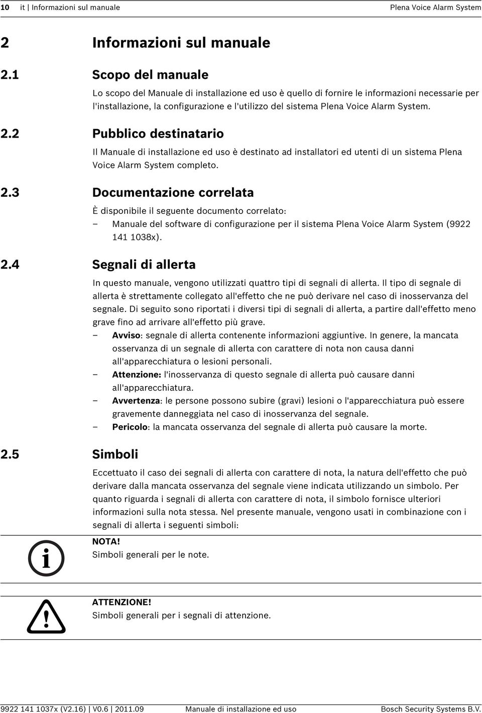 System. 2.2 Pubblico destinatario Il Manuale di installazione ed uso è destinato ad installatori ed utenti di un sistema Plena Voice Alarm System completo. 2.3 Documentazione correlata È disponibile il seguente documento correlato: Manuale del software di configurazione per il sistema Plena Voice Alarm System (9922 141 1038x).