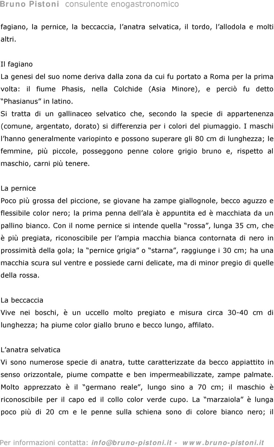 Si tratta di un gallinaceo selvatico che, secondo la specie di appartenenza (comune, argentato, dorato) si differenzia per i colori del piumaggio.