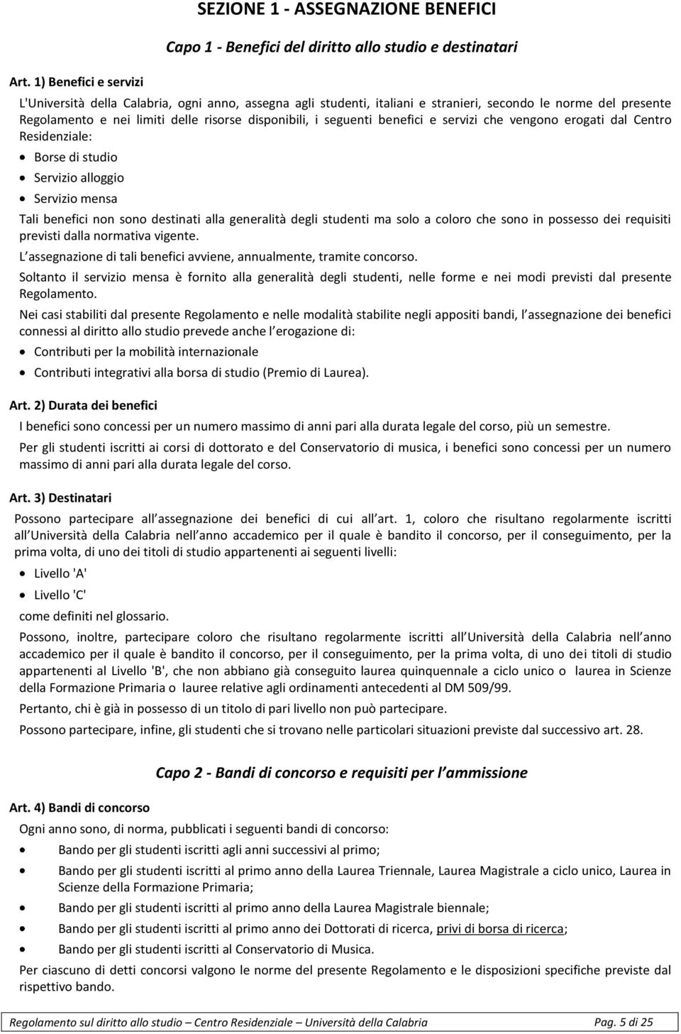 alloggio Servizio mensa Tali benefici non sono destinati alla generalità degli studenti ma solo a coloro che sono in possesso dei requisiti previsti dalla normativa vigente.