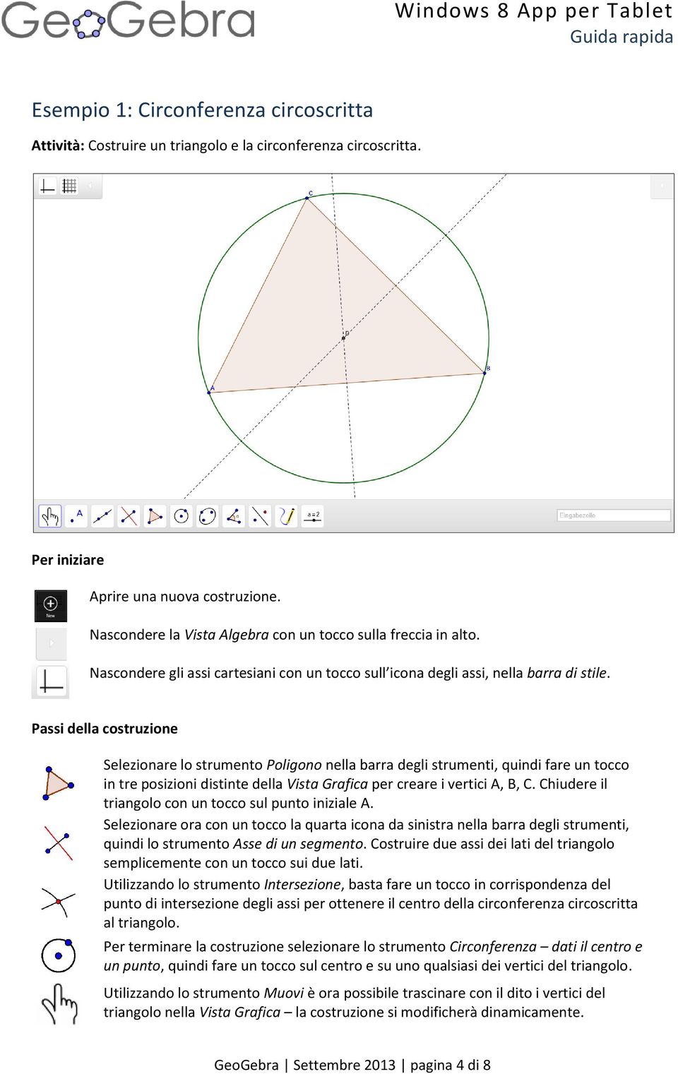 Passi della costruzione Selezionare lo strumento Poligono nella barra degli strumenti, quindi fare un tocco in tre posizioni distinte della Vista Grafica per creare i vertici A, B, C.