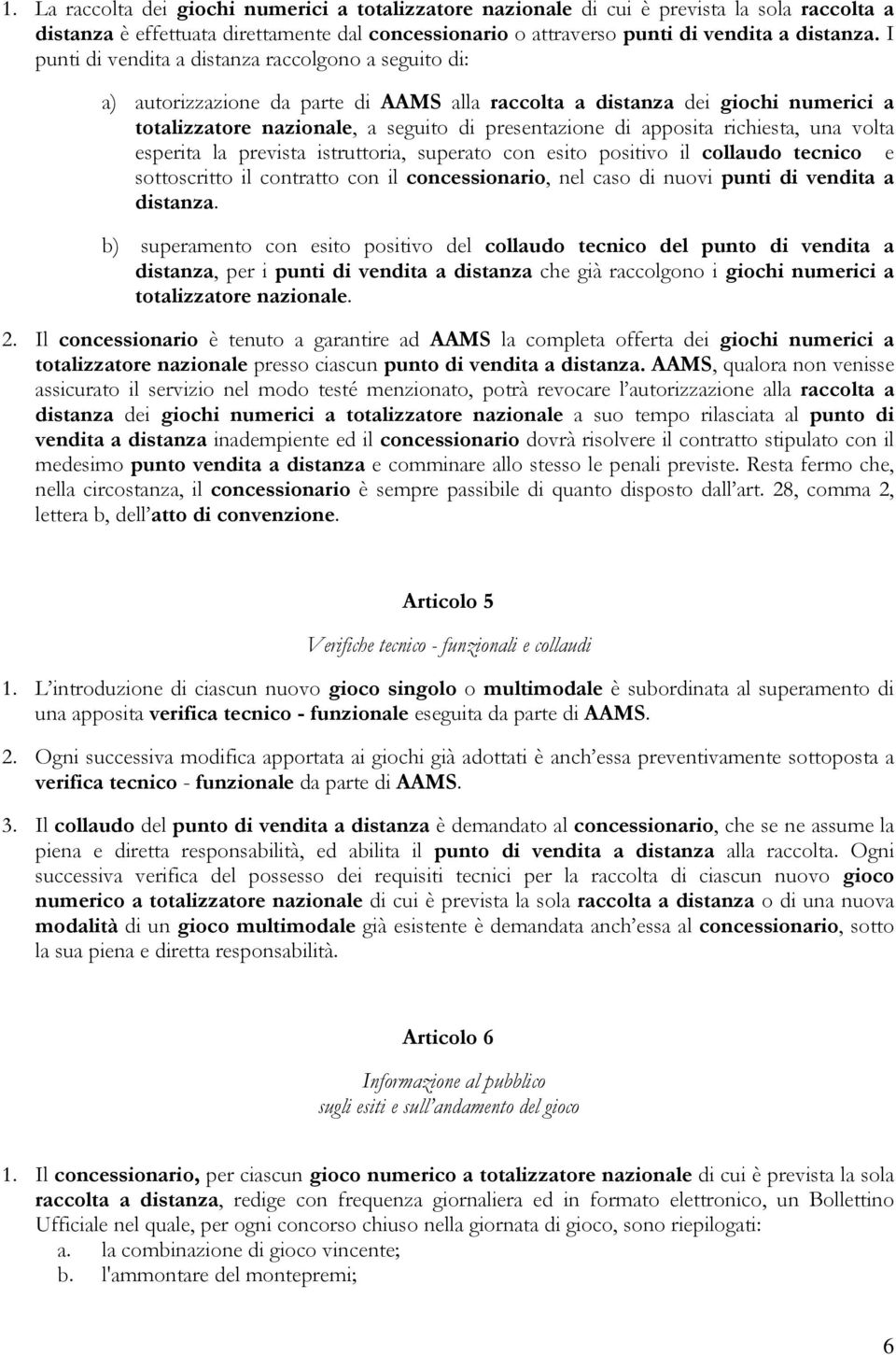 apposita richiesta, una volta esperita la prevista istruttoria, superato con esito positivo il collaudo tecnico e sottoscritto il contratto con il concessionario, nel caso di nuovi punti di vendita a