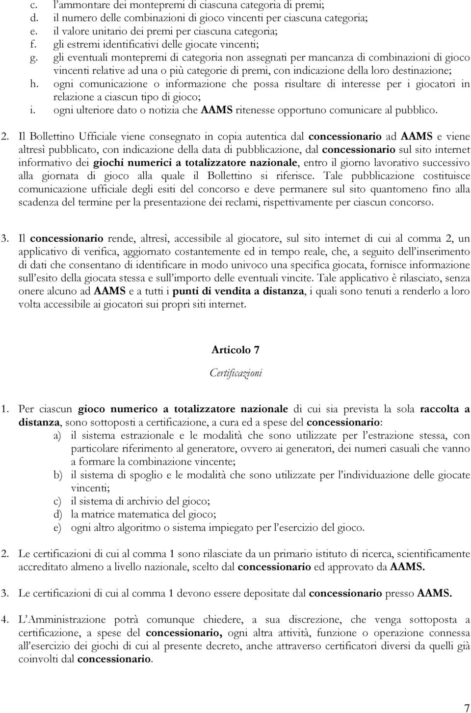 gli eventuali montepremi di categoria non assegnati per mancanza di combinazioni di gioco vincenti relative ad una o più categorie di premi, con indicazione della loro destinazione; h.