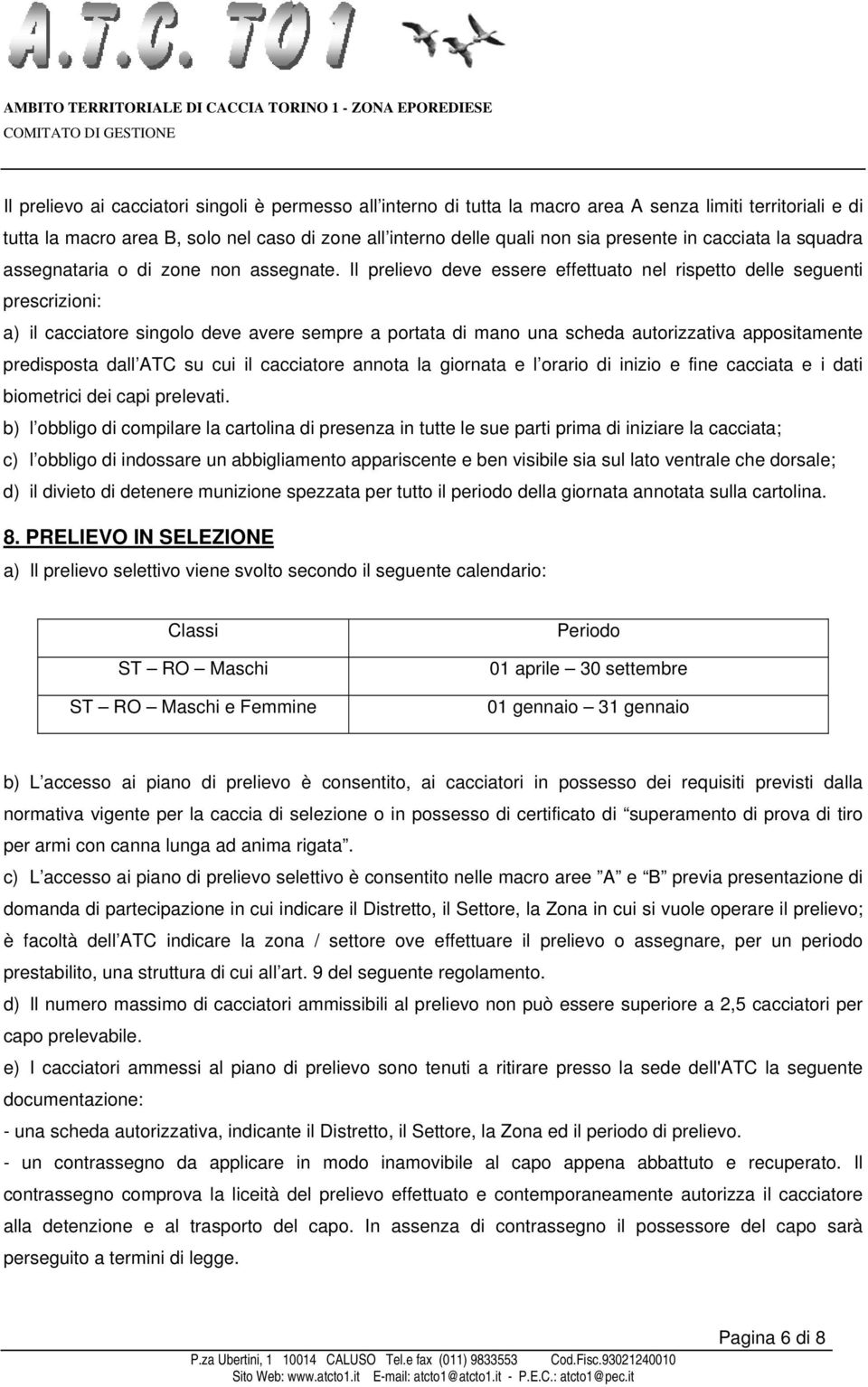 Il prelievo deve essere effettuato nel rispetto delle seguenti prescrizioni: a) il cacciatore singolo deve avere sempre a portata di mano una scheda autorizzativa appositamente predisposta dall ATC