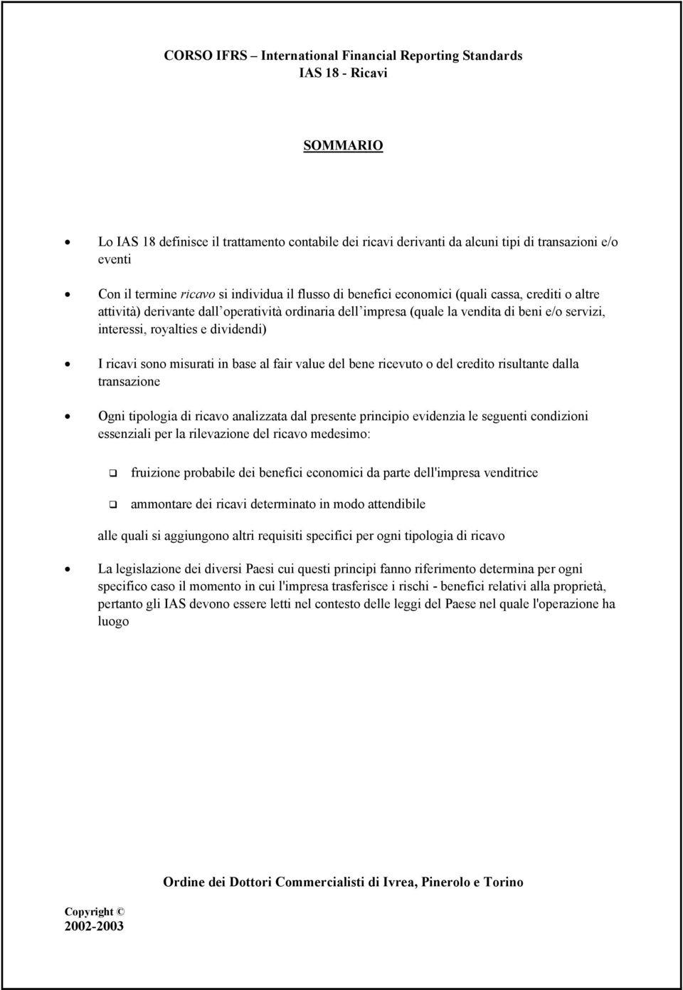 bene ricevuto o del credito risultante dalla transazione Ogni tipologia di ricavo analizzata dal presente principio evidenzia le seguenti condizioni essenziali per la rilevazione del ricavo medesimo: