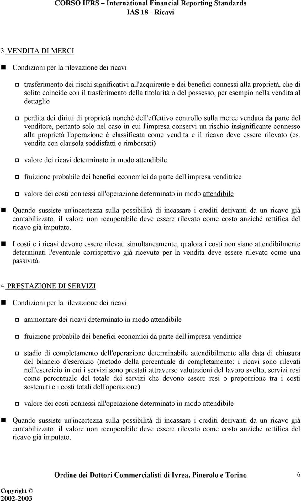 caso in cui l'impresa conservi un rischio insignificante connesso alla proprietà l'operazione è classificata come vendita e il ricavo deve essere rilevato (es.