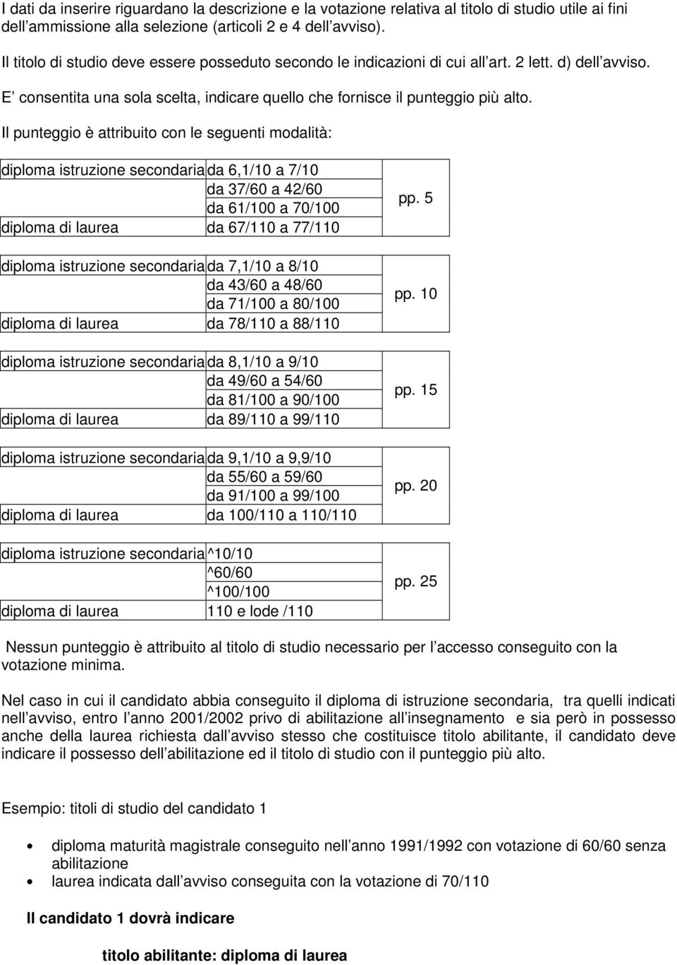 Il punteggio è attribuito con le seguenti modalità: diploma istruzione secondaria da 6,1/10 a 7/10 da 37/60 a 42/60 da 61/100 a 70/100 diploma di laurea da 67/110 a 77/110 diploma istruzione