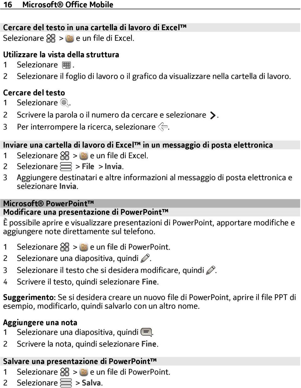 3 Per interrompere la ricerca, selezionare. Inviare una cartella di lavoro di Excel in un messaggio di posta elettronica 1 Selezionare > e un file di Excel. 2 Selezionare > File > Invia.