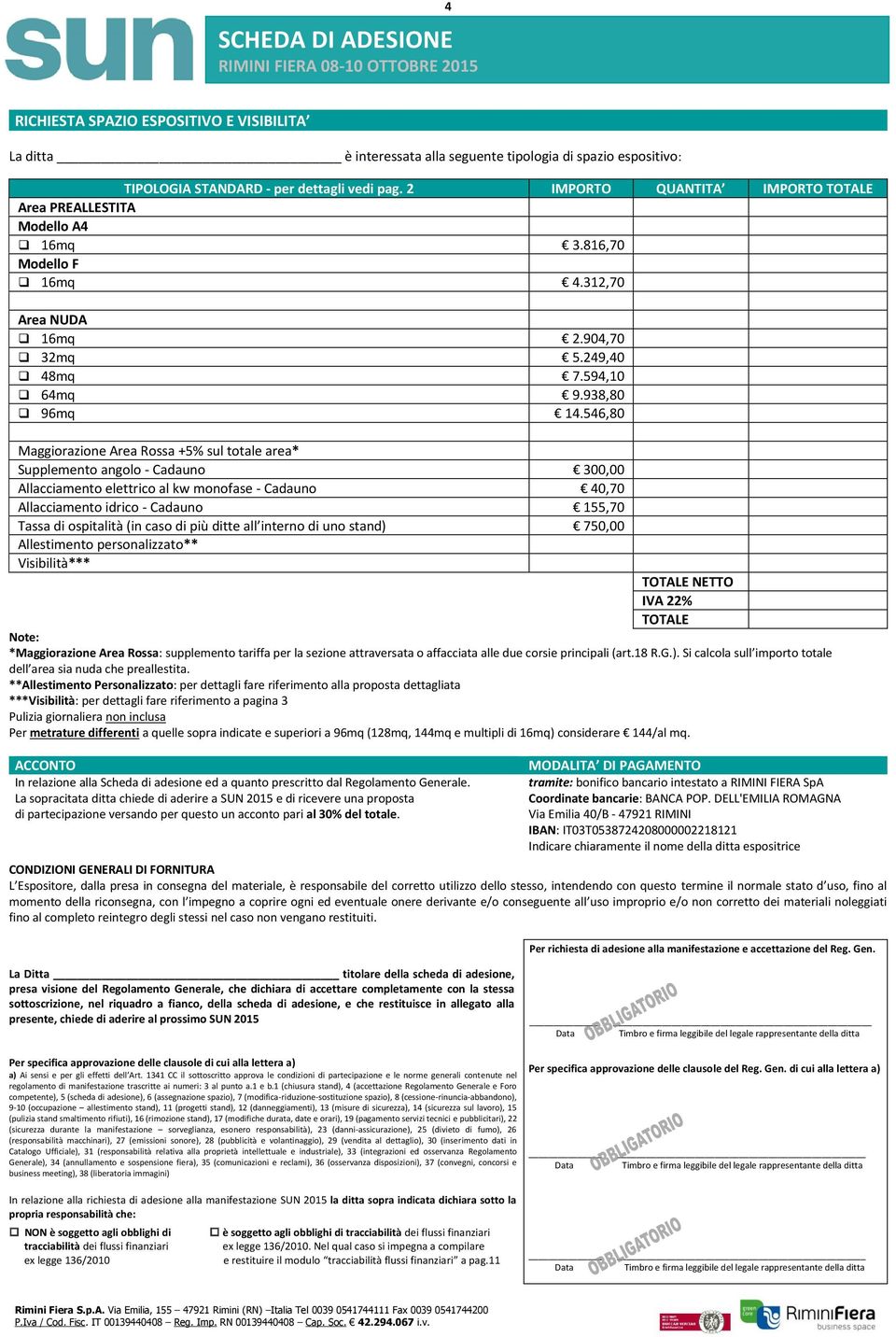 546,80 Maggiorazione Area Rossa +5% sul totale area* Supplemento angolo - Cadauno 300,00 Allacciamento elettrico al kw monofase - Cadauno 40,70 Allacciamento idrico - Cadauno 155,70 Tassa di