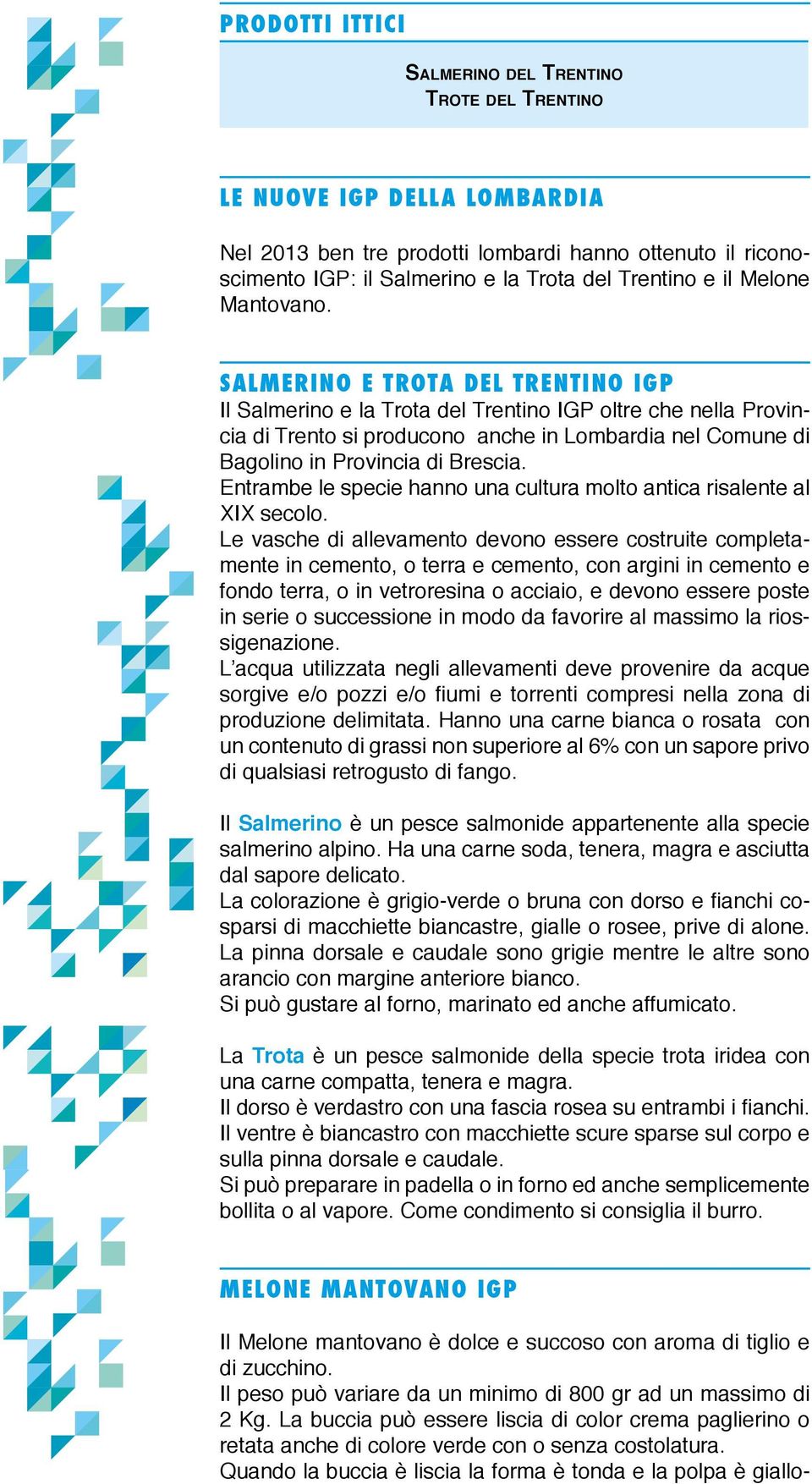 SALMERINO E TROTA DEL TRENTINO IGP Il Salmerino e la Trota del Trentino IGP oltre che nella Provincia di Trento si producono anche in Lombardia nel Comune di Bagolino in Provincia di Brescia.