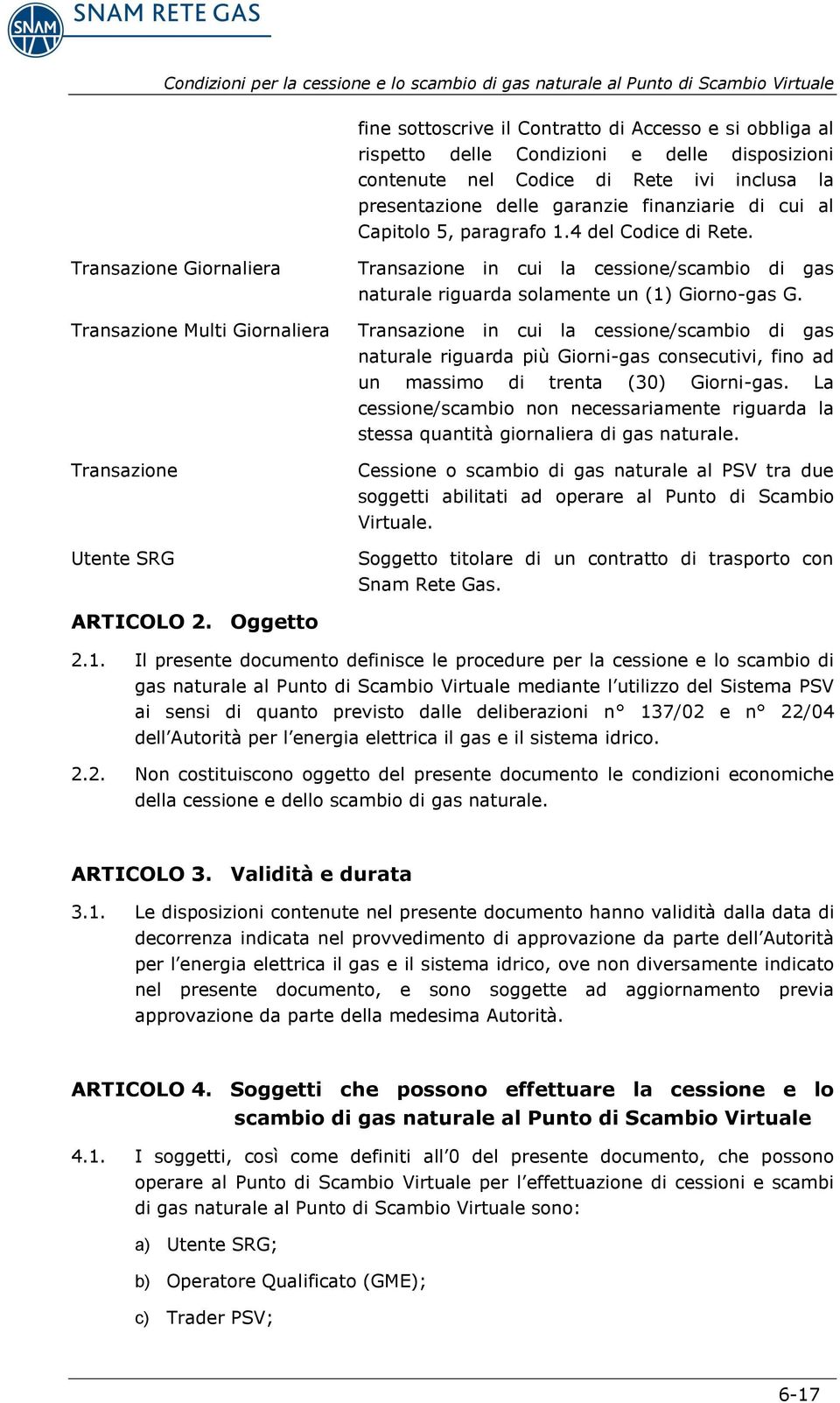 Transazione Giornaliera Transazione Multi Giornaliera Transazione Utente SRG Transazione in cui la cessione/scambio di gas naturale riguarda solamente un (1) Giorno-gas G.