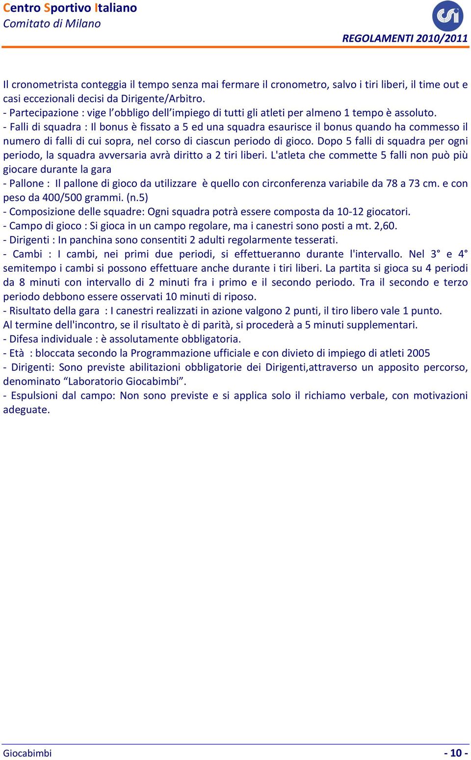 Falli di squadra : Il bonus è fissato a 5 ed una squadra esaurisce il bonus quando ha commesso il numero di falli di cui sopra, nel corso di ciascun periodo di gioco.