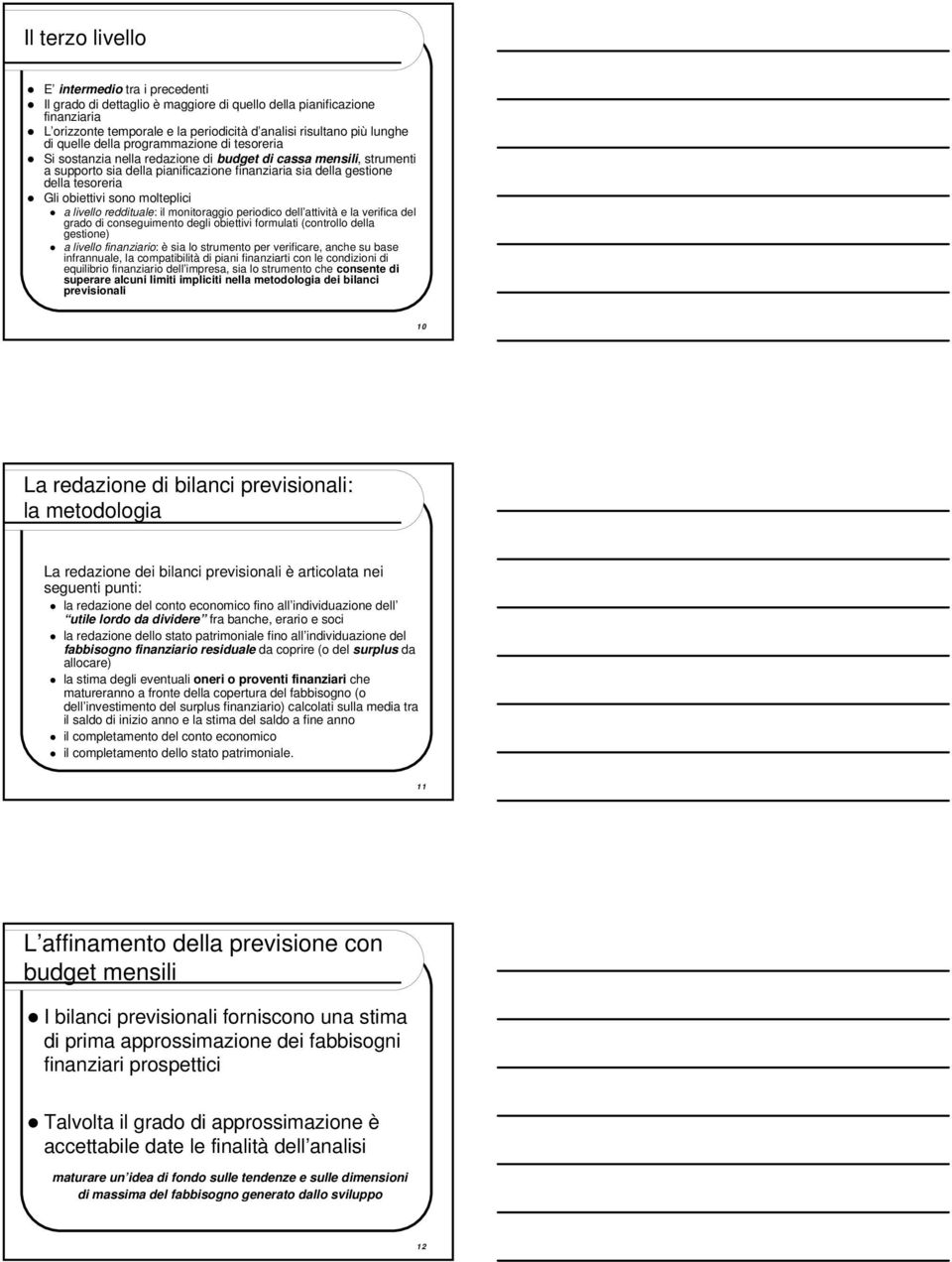 obiettivi sono molteplici a livello reddituale: il monitoraggio periodico dell attività e la verifica del grado di conseguimento degli obiettivi formulati (controllo della gestione) a livello