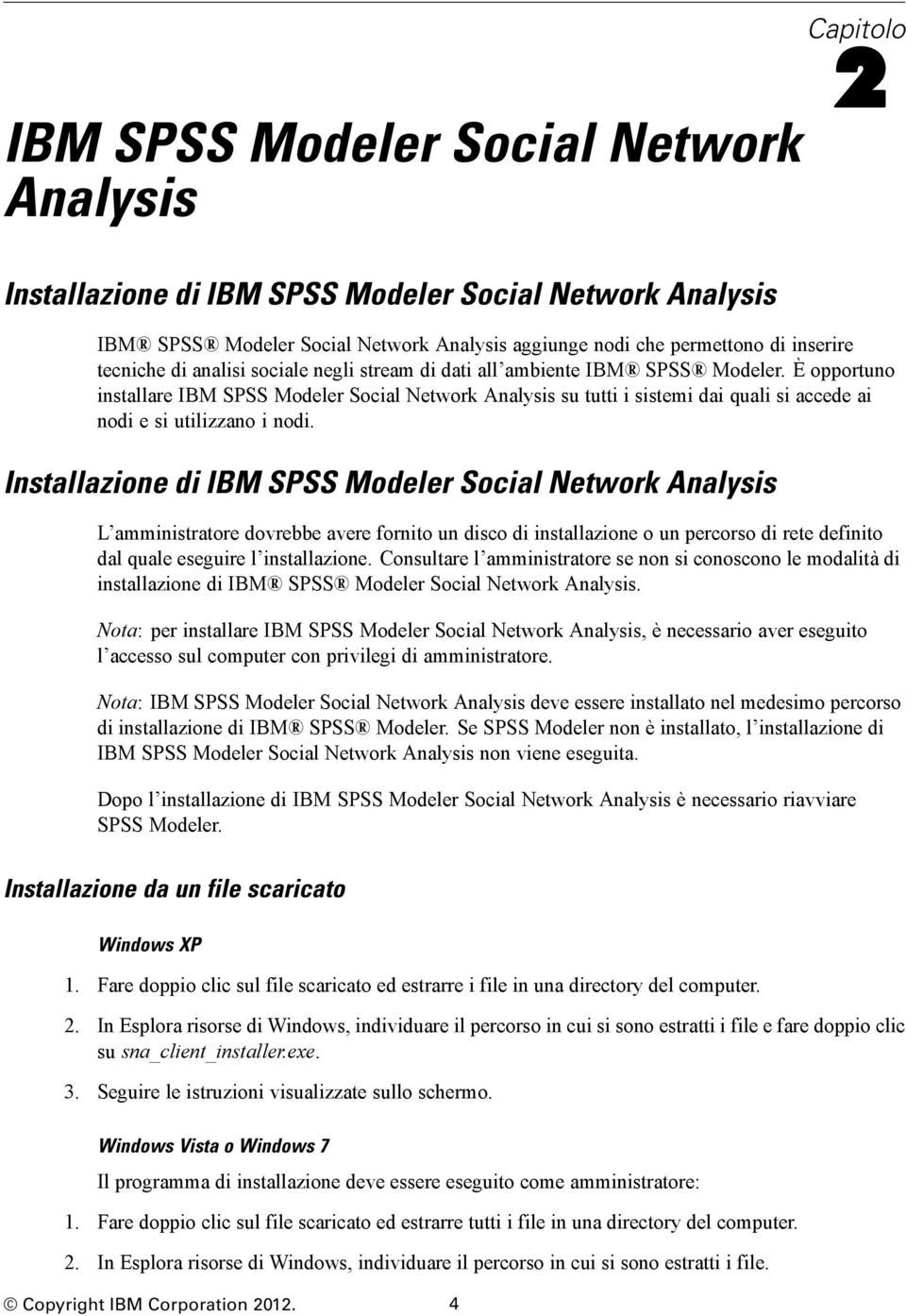 È opportuno installare IBM SPSS Modeler Social Network Analysis su tutti i sistemi dai quali si accede ai nodi e si utilizzano i nodi.