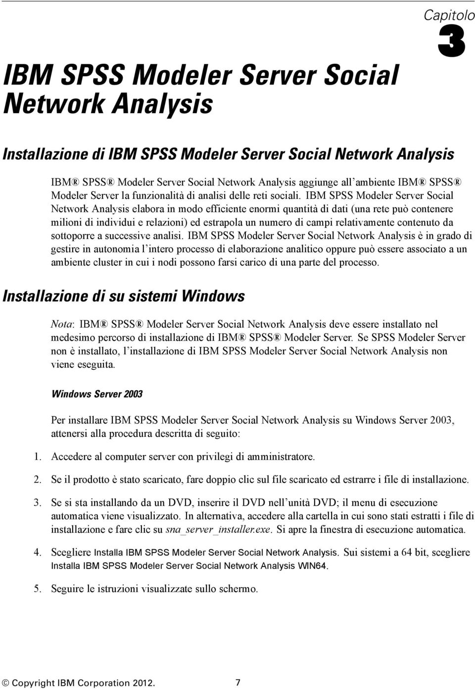 IBM SPSS Modeler Server Social Network Analysis elabora in modo efficiente enormi quantità di dati (una rete può contenere milioni di individui e relazioni) ed estrapola un numero di campi