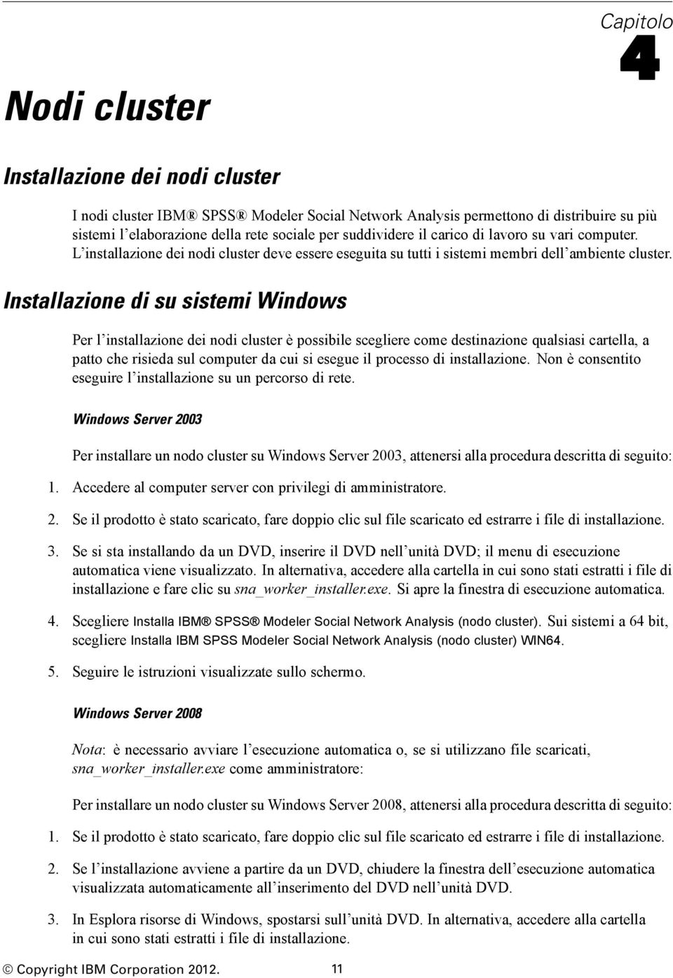 Installazione di su sistemi Windows Per l installazione dei nodi cluster è possibile scegliere come destinazione qualsiasi cartella, a patto che risieda sul computer da cui si esegue il processo di