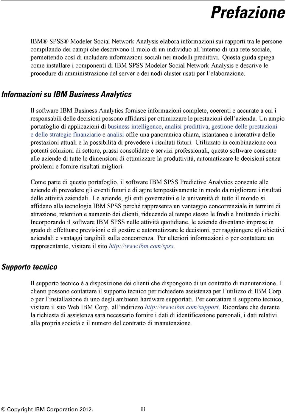 Questa guida spiega come installare i componenti di IBM SPSS Modeler Social Network Analysis e descrive le procedure di amministrazione del server e dei nodi cluster usati per l elaborazione.