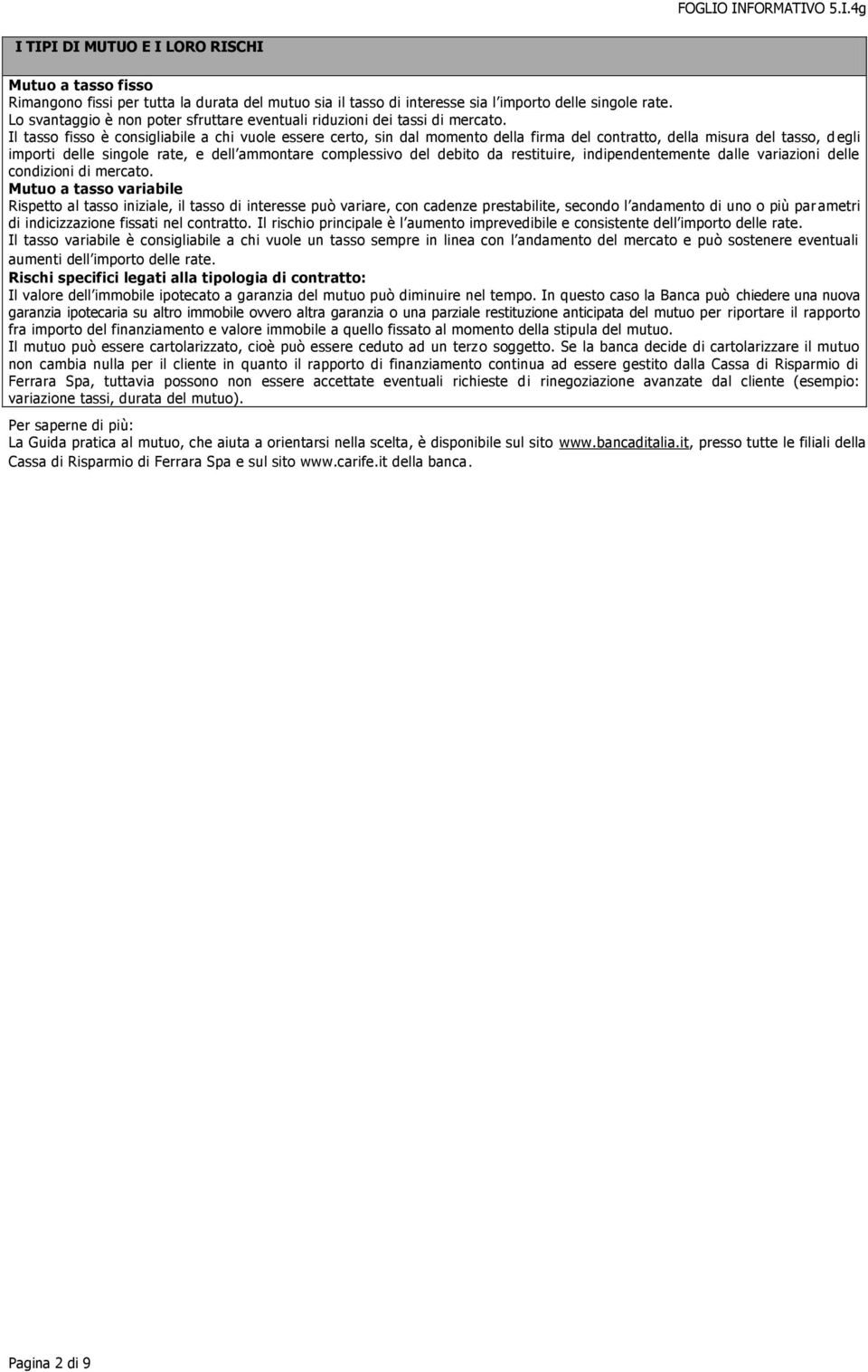 Il tasso fisso è consigliabile a chi vuole essere certo, sin dal momento della firma del contratto, della misura del tasso, d egli importi delle singole rate, e dell ammontare complessivo del debito