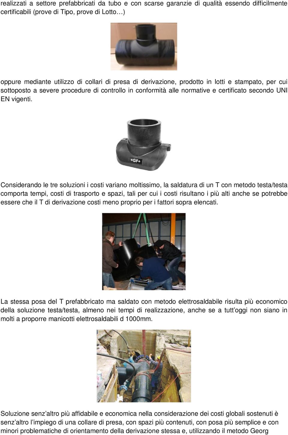 Considerando le tre soluzioni i costi variano moltissimo, la saldatura di un T con metodo testa/testa comporta tempi, costi di trasporto e spazi, tali per cui i costi risultano i più alti anche se