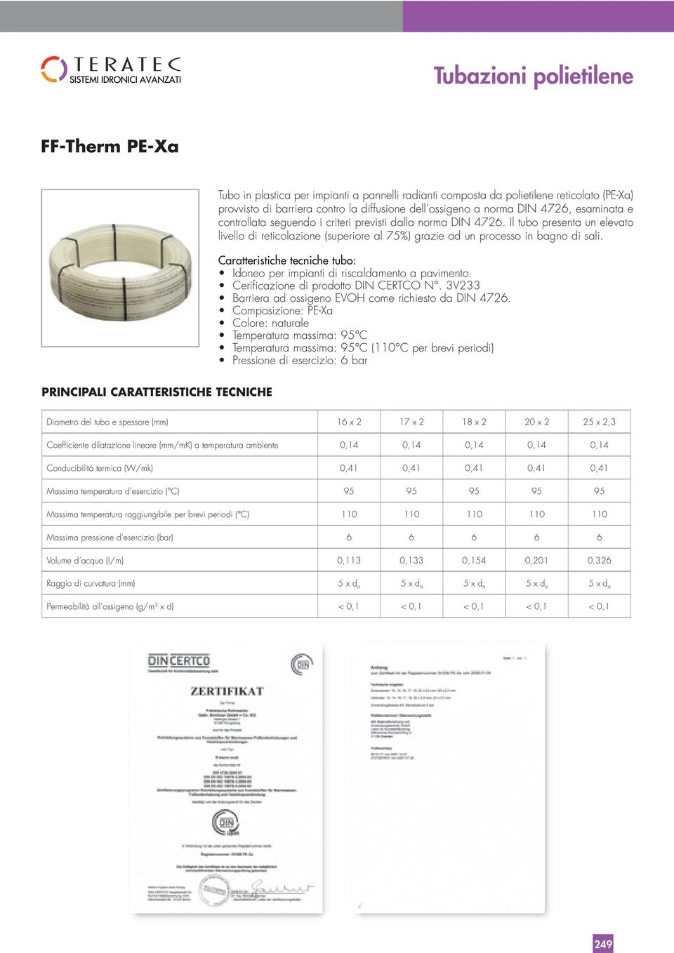 Caratteristiche tecniche tubo: PRINCIPALI CARATTERISTICHE TECNICHE Diametro del tubo e spessore (mm) 16 x 2 17 x 2 18 x 2 20 x 2 25 x 2,3 Coefficiente dilatazione lineare (mm/mk) a temperatura