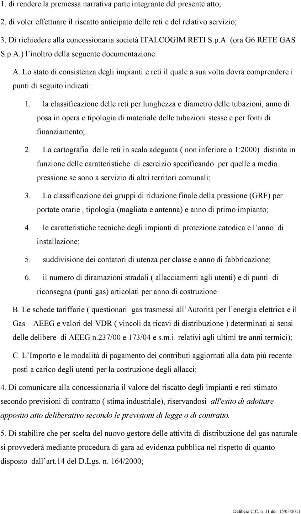 Lo stato di consistenza degli impianti e reti il quale a sua volta dovrà comprendere i punti di seguito indicati: 1.