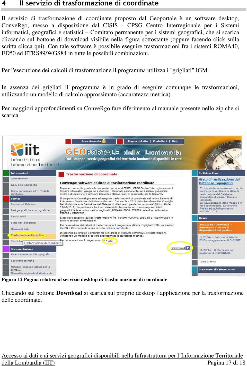 (oppure facendo click sulla scritta clicca qui). Con tale software è possibile eseguire trasformazioni fra i sistemi ROMA40, ED50 ed ETRS89/WGS84 in tutte le possibili combinazioni.