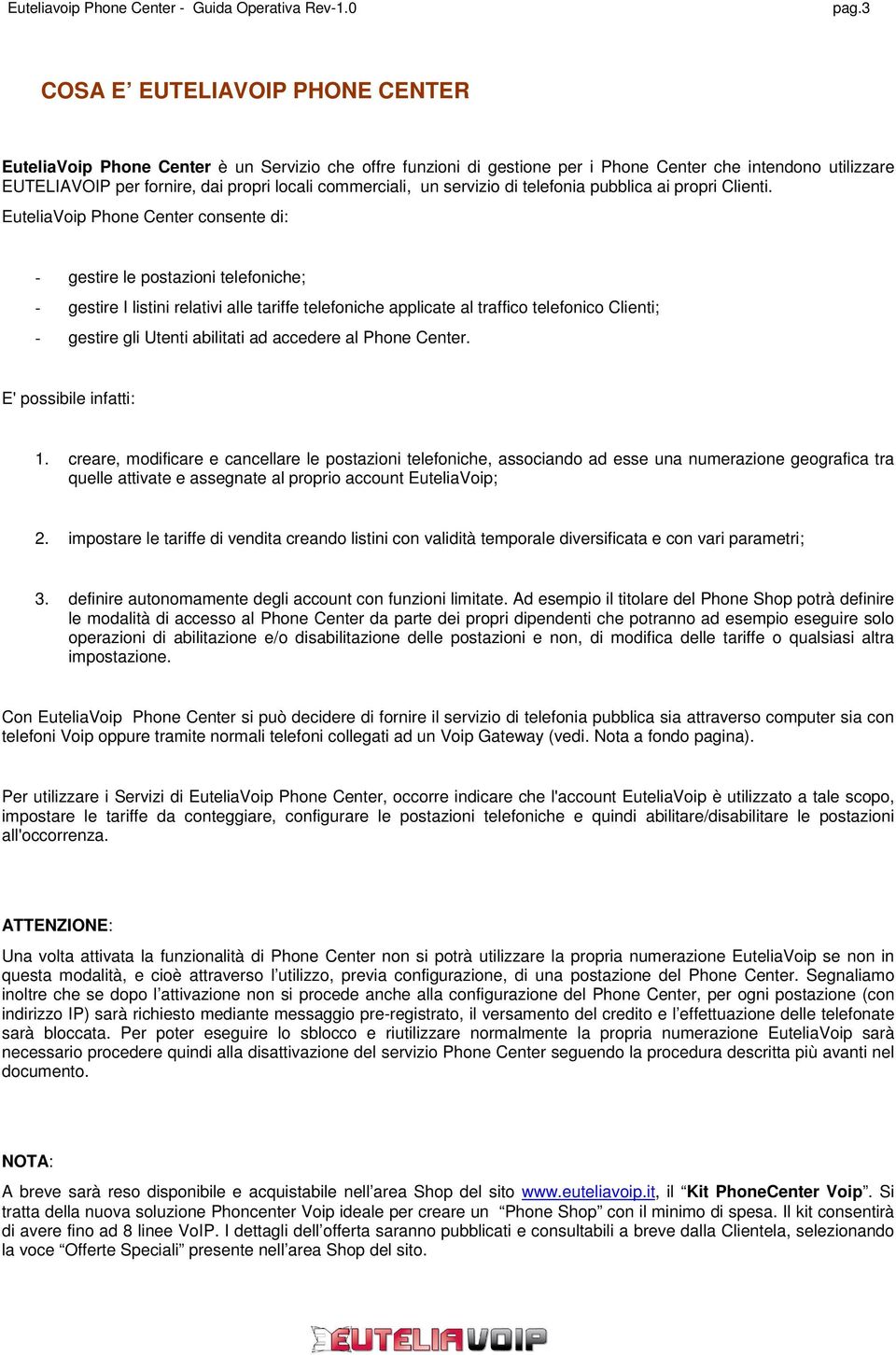 EuteliaVoip Phone Center consente di: - gestire le postazioni telefoniche; - gestire I listini relativi alle tariffe telefoniche applicate al traffico telefonico Clienti; - gestire gli Utenti