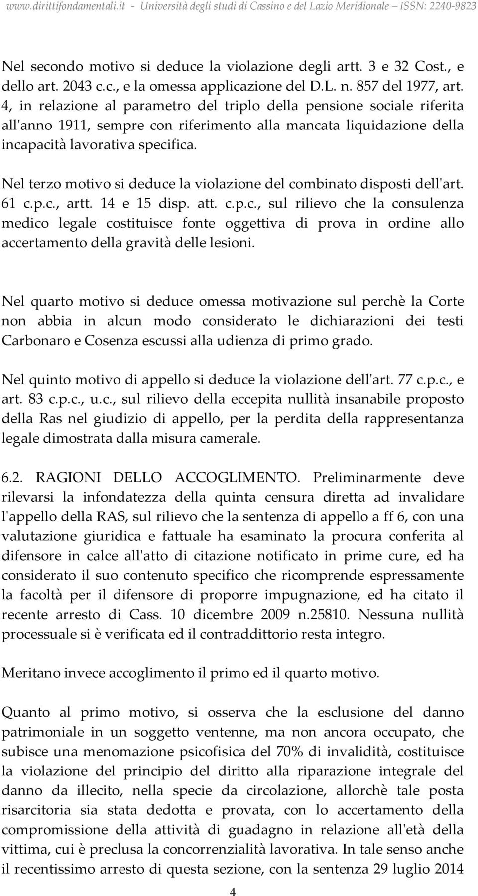 Nel terzo motivo si deduce la violazione del combinato disposti dell'art. 61 c.p.c., artt. 14 e 15 disp. att. c.p.c., sul rilievo che la consulenza medico legale costituisce fonte oggettiva di prova in ordine allo accertamento della gravità delle lesioni.