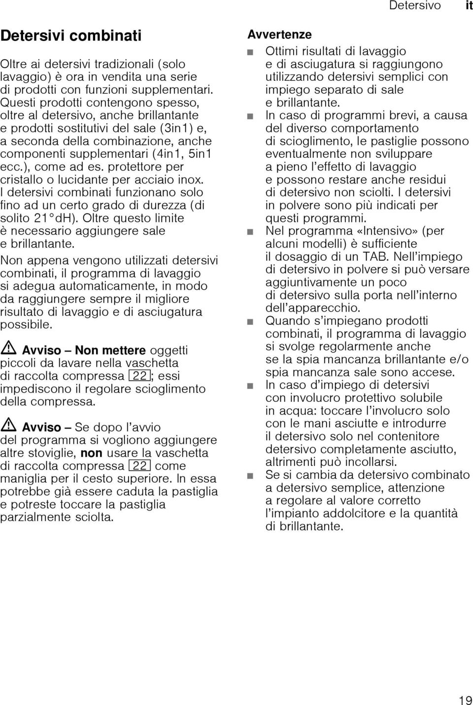 ), come ad es. protettore per cristallo o lucidante per acciaio inox. I detersivi combinati funzionano solo fino ad un certo grado di durezza (di solito 21 dh).