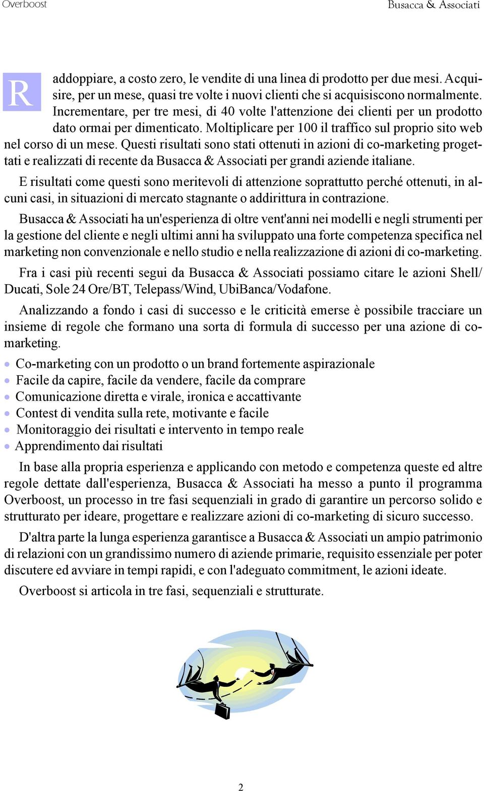 Questi risultati sono stati ottenuti in azioni di co-marketing progettati e realizzati di recente da per grandi aziende italiane.