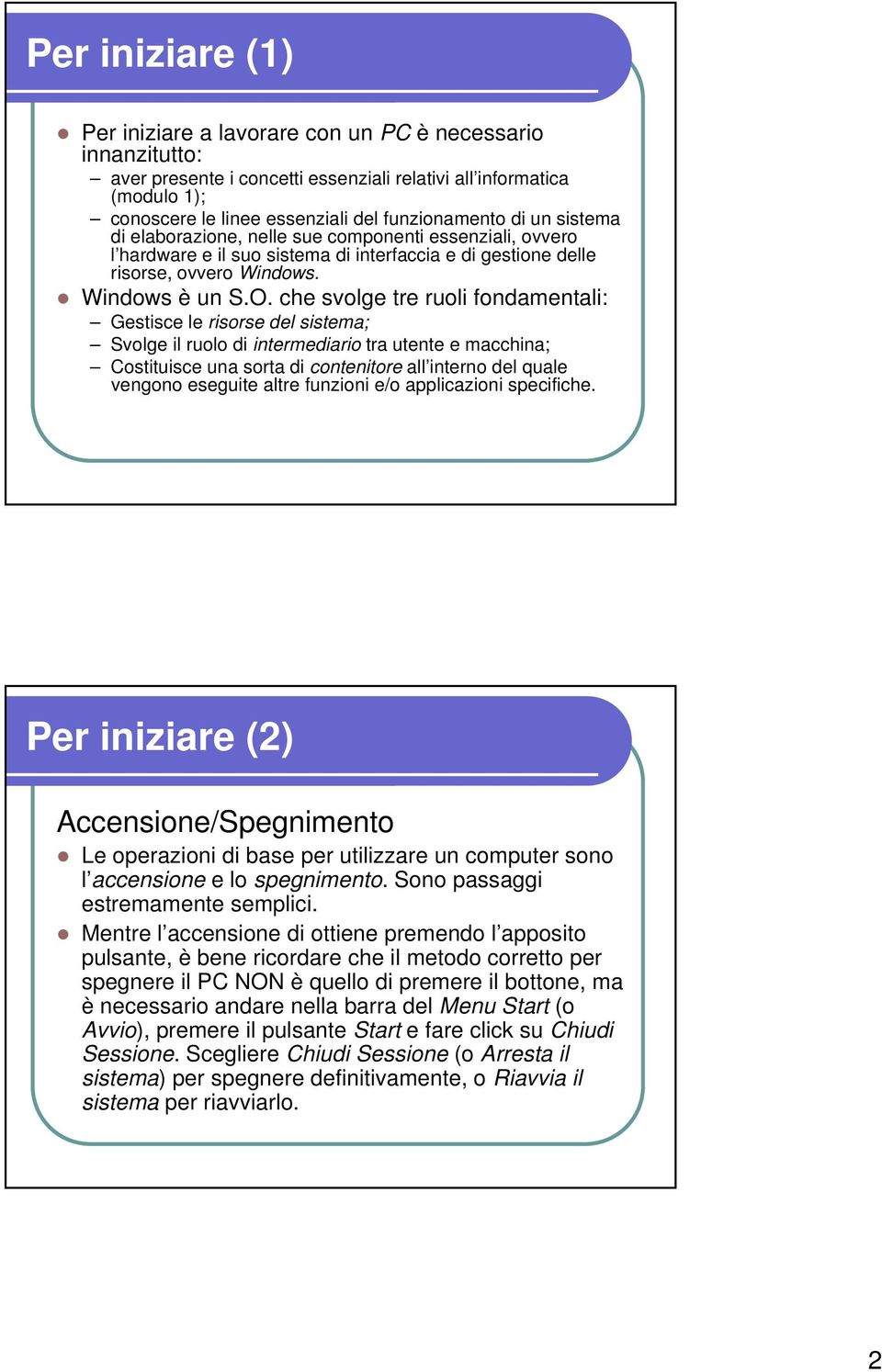 che svolge tre ruoli fondamentali: Gestisce le risorse del sistema; Svolge il ruolo di intermediario tra utente e macchina; Costituisce una sorta di contenitore all interno del quale vengono eseguite