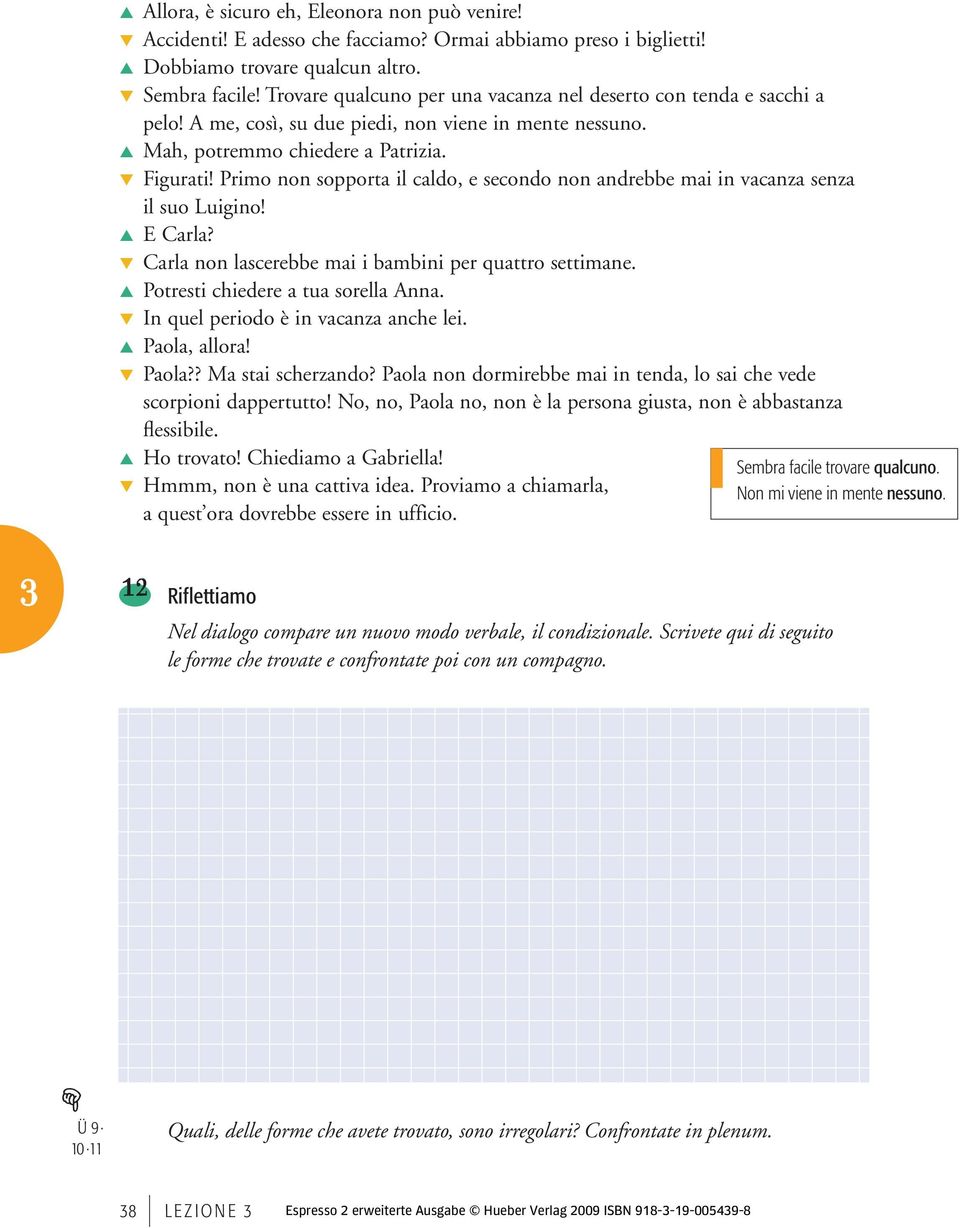 Primo non sopporta il caldo, e secondo non andrebbe mai in vacanza senza il suo Luigino! E Carla? Carla non lascerebbe mai i bambini per quattro settimane. Potresti chiedere a tua sorella Anna.