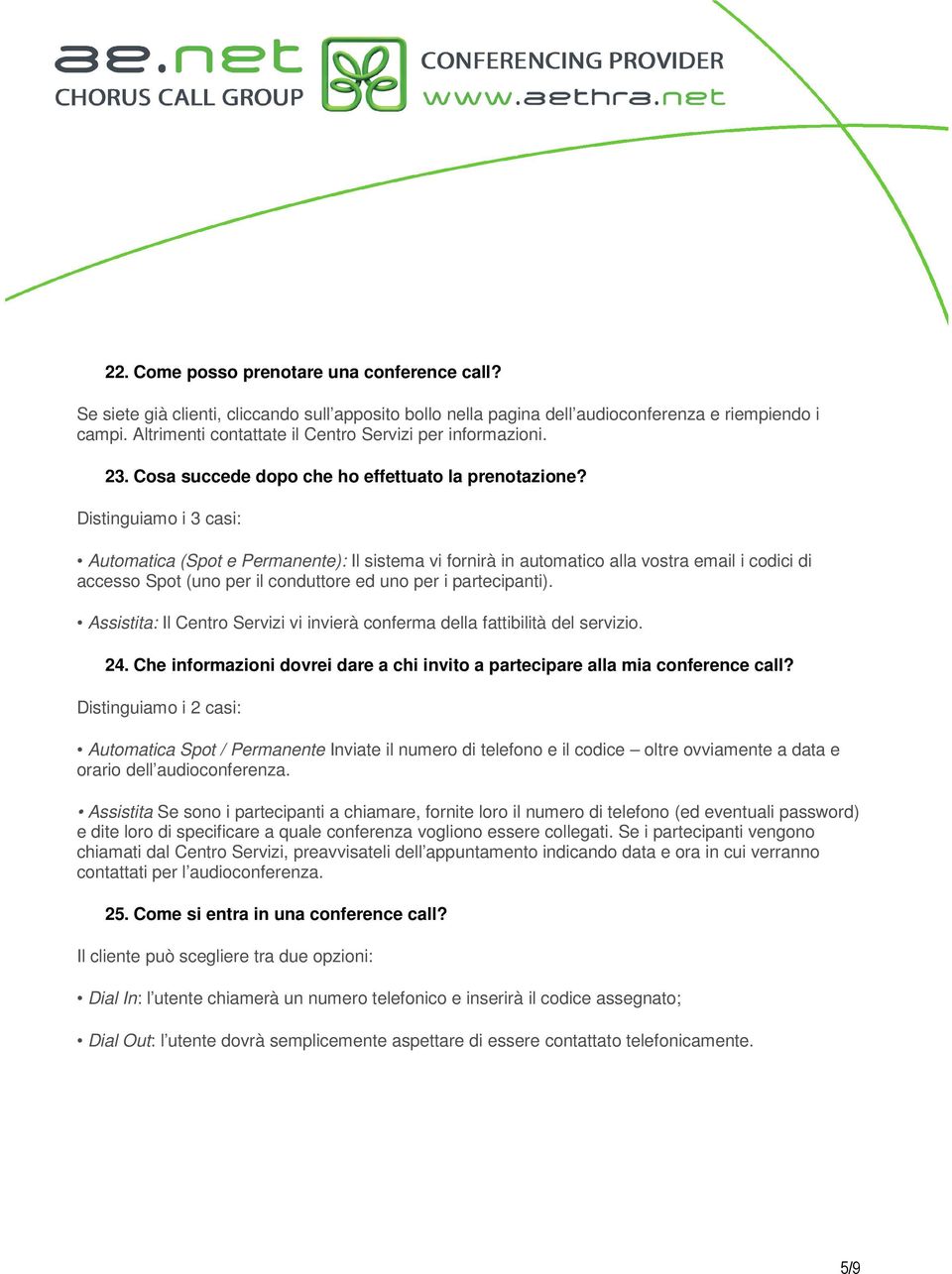 Distinguiamo i 3 casi: Automatica (Spot e Permanente): Il sistema vi fornirà in automatico alla vostra email i codici di accesso Spot (uno per il conduttore ed uno per i partecipanti).