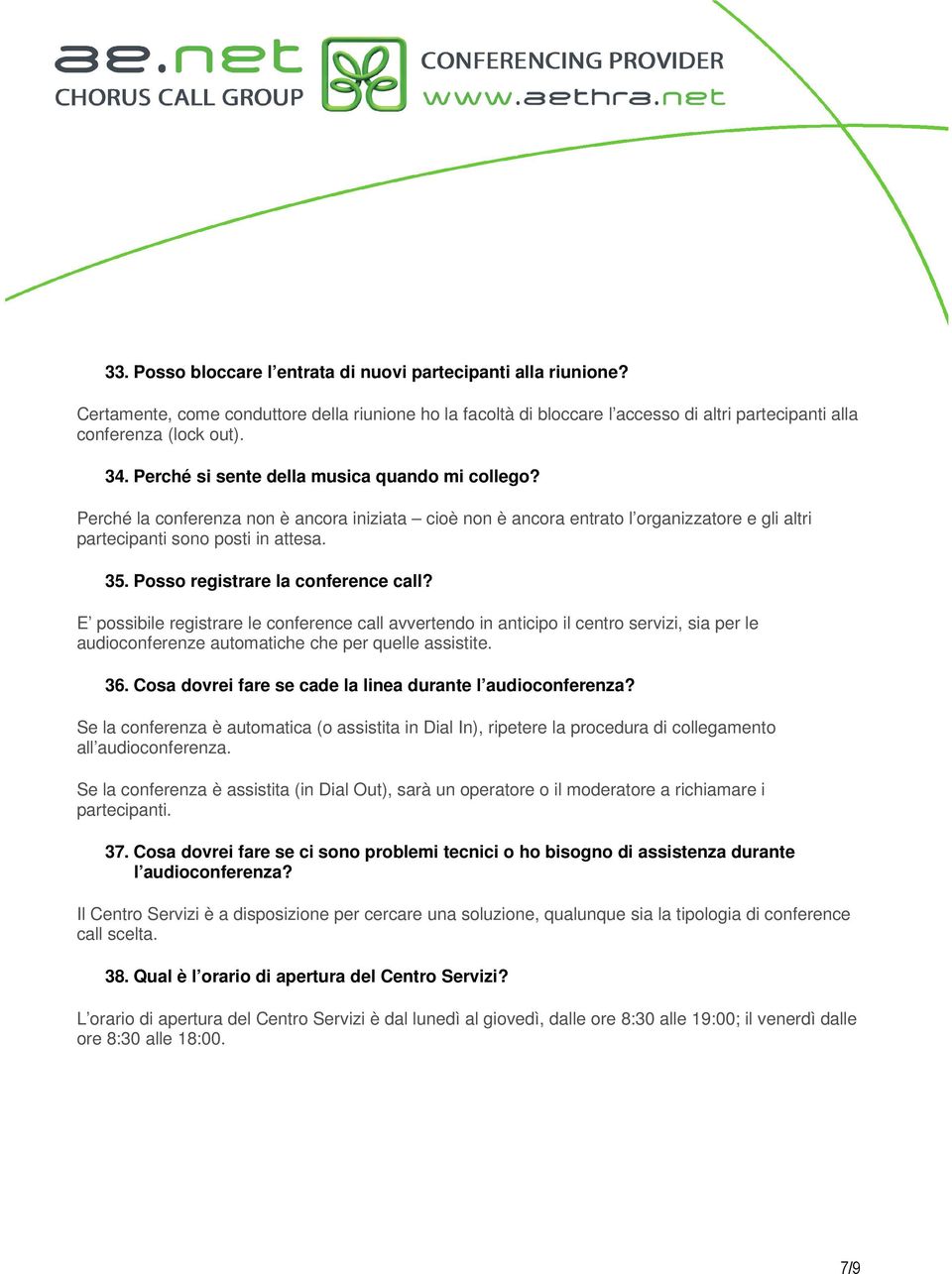 Posso registrare la conference call? E possibile registrare le conference call avvertendo in anticipo il centro servizi, sia per le audioconferenze automatiche che per quelle assistite. 36.