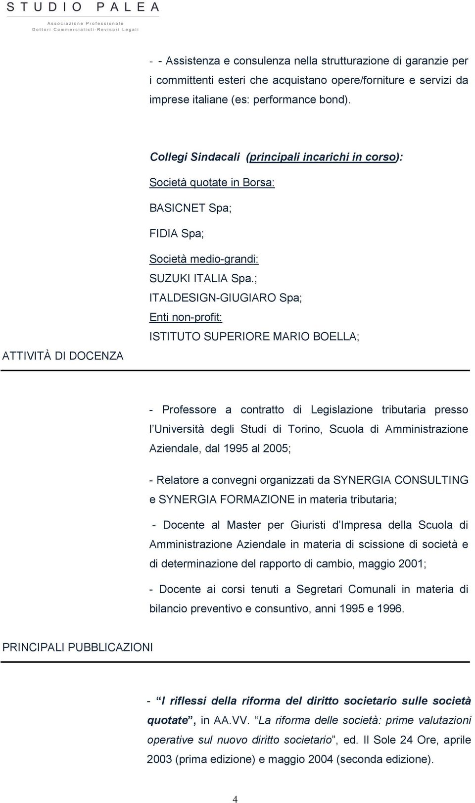 ; ITALDESIGN-GIUGIARO Spa; Enti non-profit: ISTITUTO SUPERIORE MARIO BOELLA; - Professore a contratto di Legislazione tributaria presso l Università degli Studi di Torino, Scuola di Amministrazione