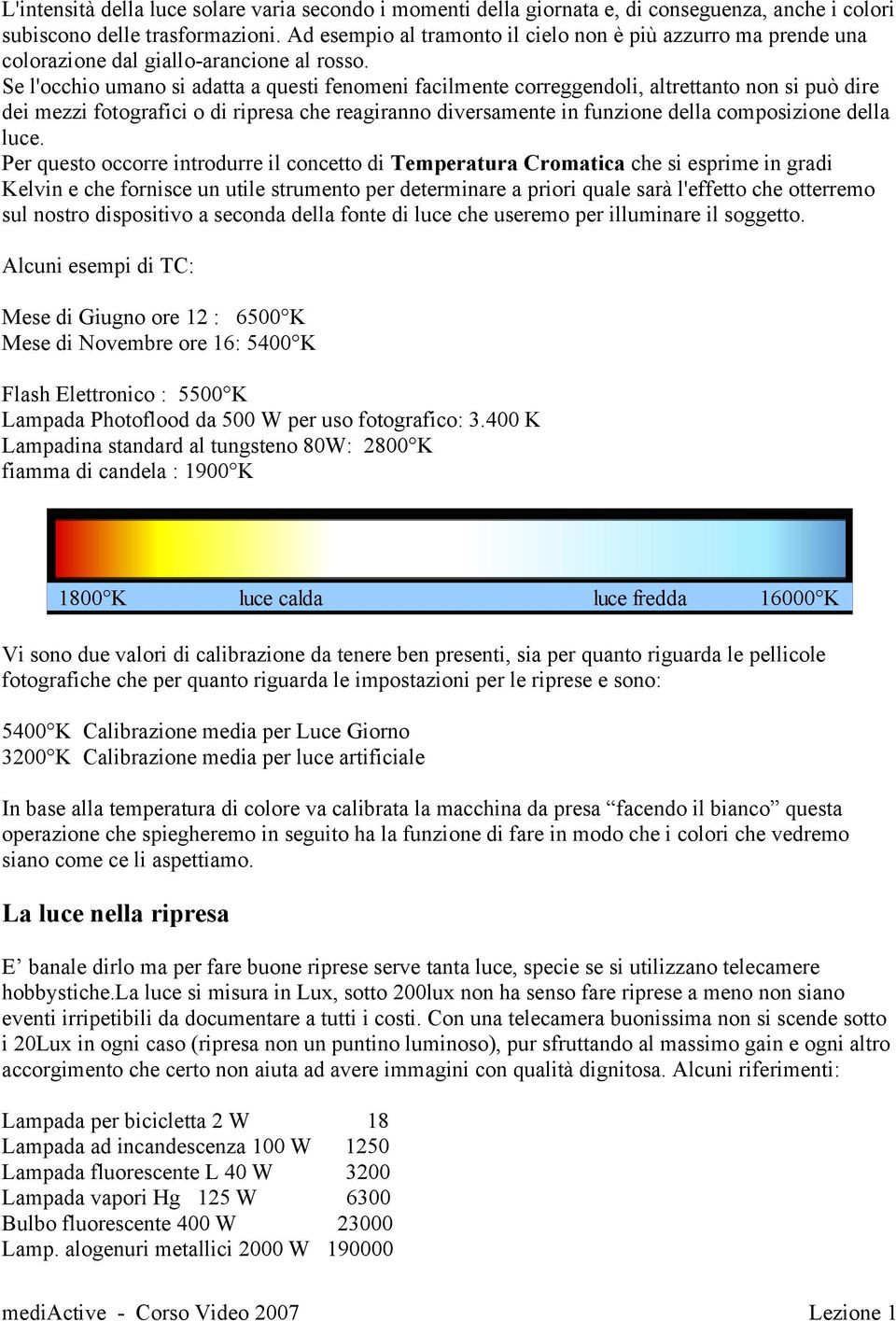 Se l'occhio umano si adatta a questi fenomeni facilmente correggendoli, altrettanto non si può dire dei mezzi fotografici o di ripresa che reagiranno diversamente in funzione della composizione della