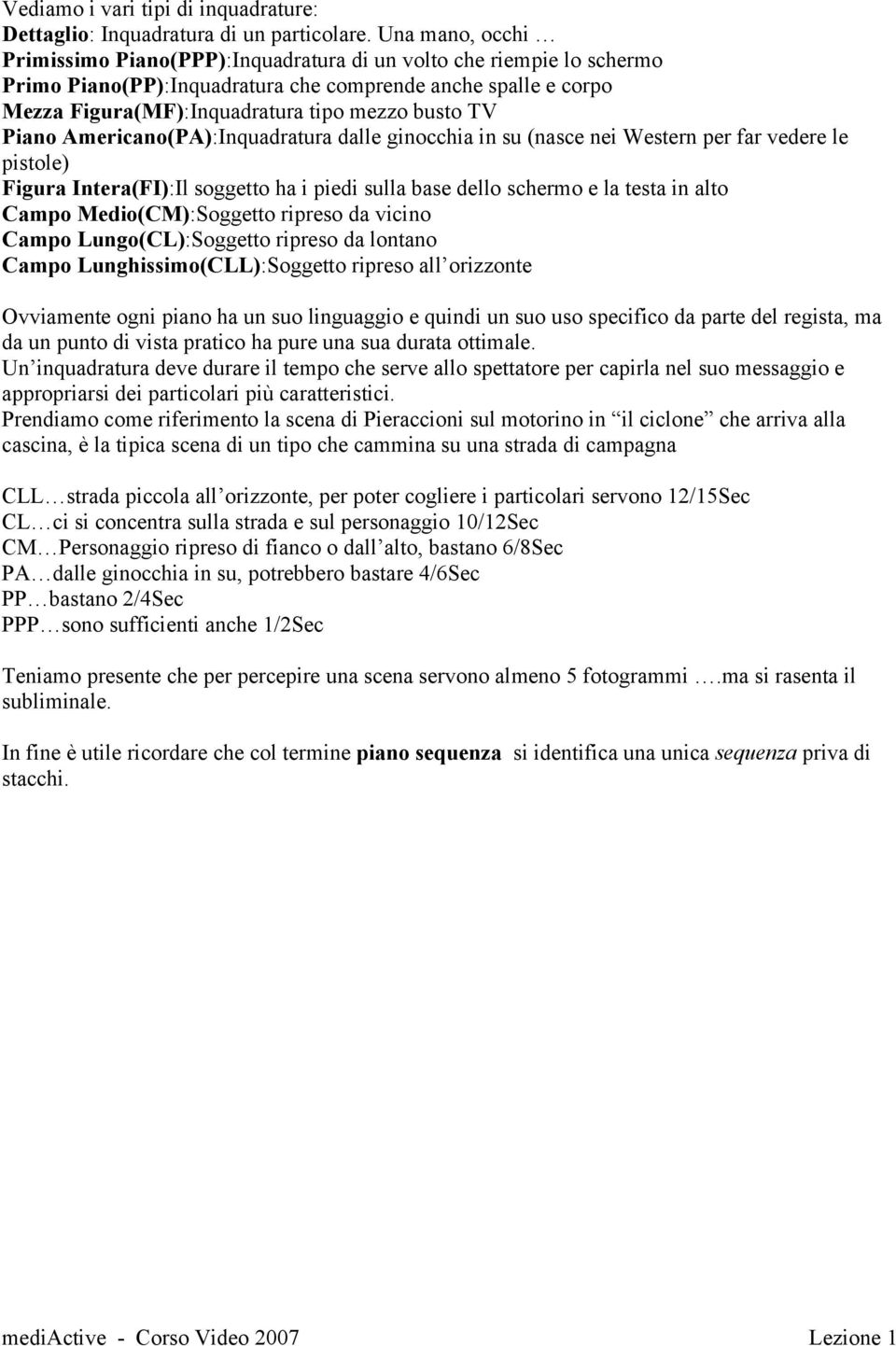 Piano Americano(PA):Inquadratura dalle ginocchia in su (nasce nei Western per far vedere le pistole) Figura Intera(FI):Il soggetto ha i piedi sulla base dello schermo e la testa in alto Campo