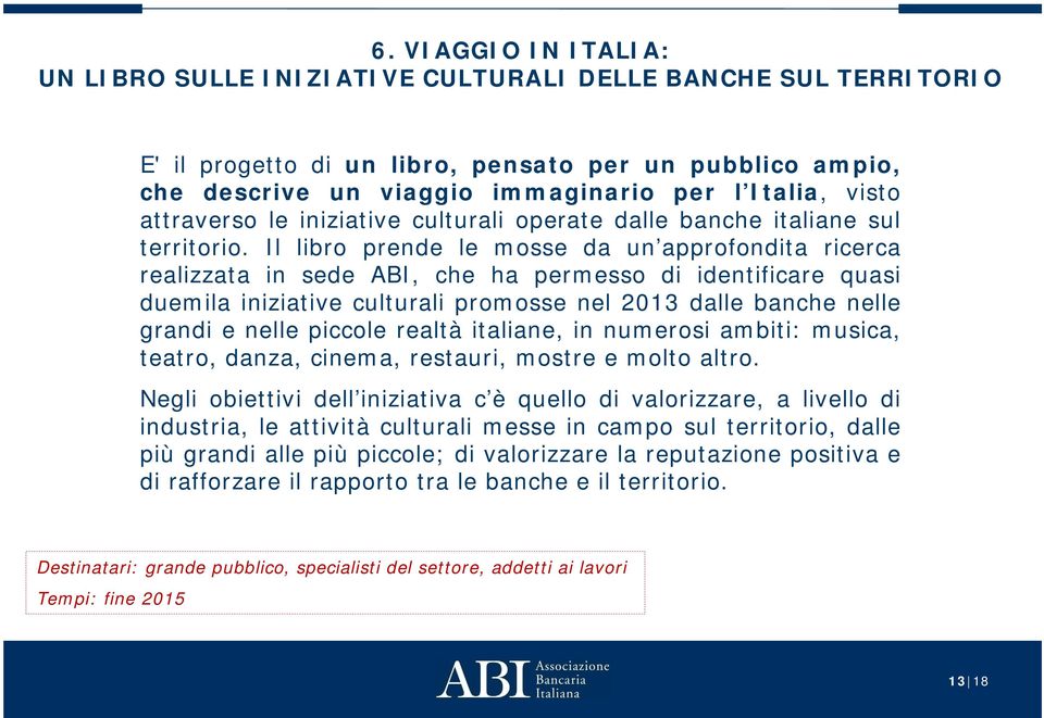 Il libro prende le mosse da un approfondita ricerca realizzata in sede ABI, che ha permesso di identificare quasi duemila iniziative culturali promosse nel 2013 dalle banche nelle grandi e nelle