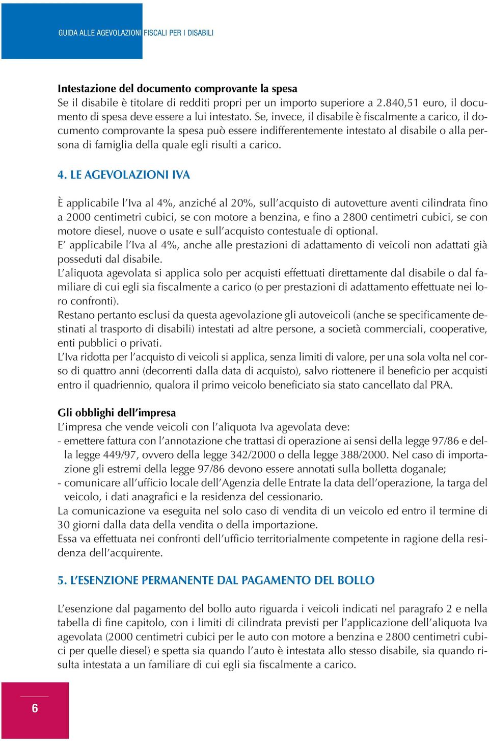 LE AGEVOLAZIONI IVA È applicabile l Iva al 4%, anziché al 20%, sull acquisto di autovetture aventi cilindrata fino a 2000 centimetri cubici, se con motore a benzina, e fino a 2800 centimetri cubici,