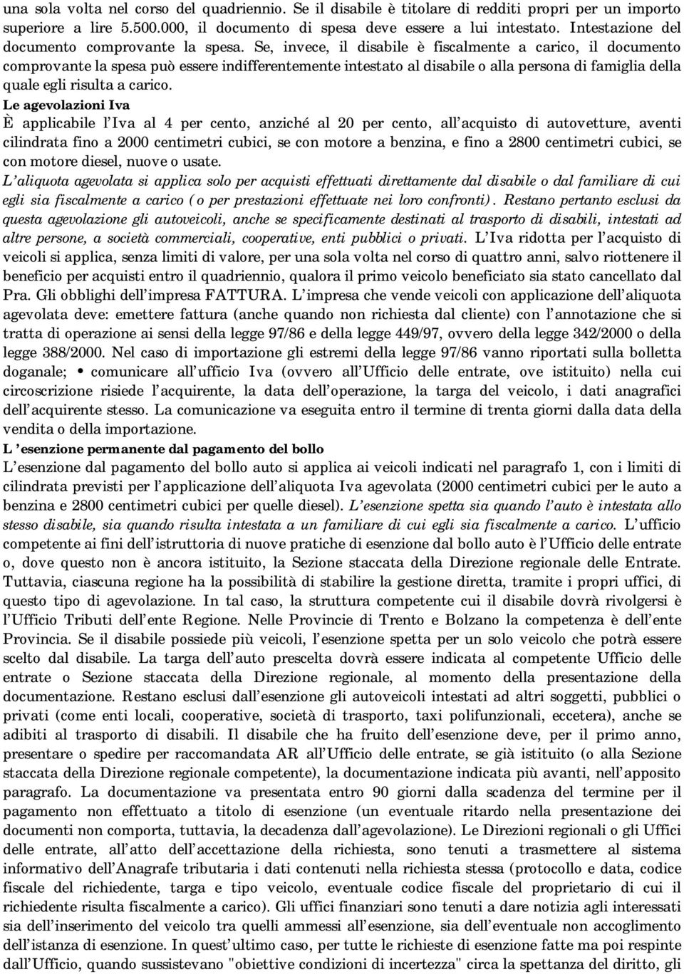 Se, invece, il disabile è fiscalmente a carico, il documento comprovante la spesa può essere indifferentemente intestato al disabile o alla persona di famiglia della quale egli risulta a carico.