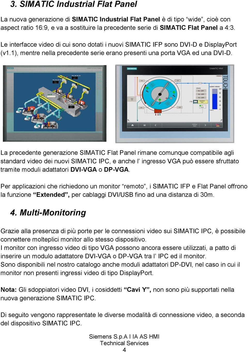 La precedente generazione SIMATIC Flat Panel rimane comunque compatibile agli standard video dei nuovi SIMATIC IPC, e anche l ingresso VGA può essere sfruttato tramite moduli adattatori DVI-VGA o