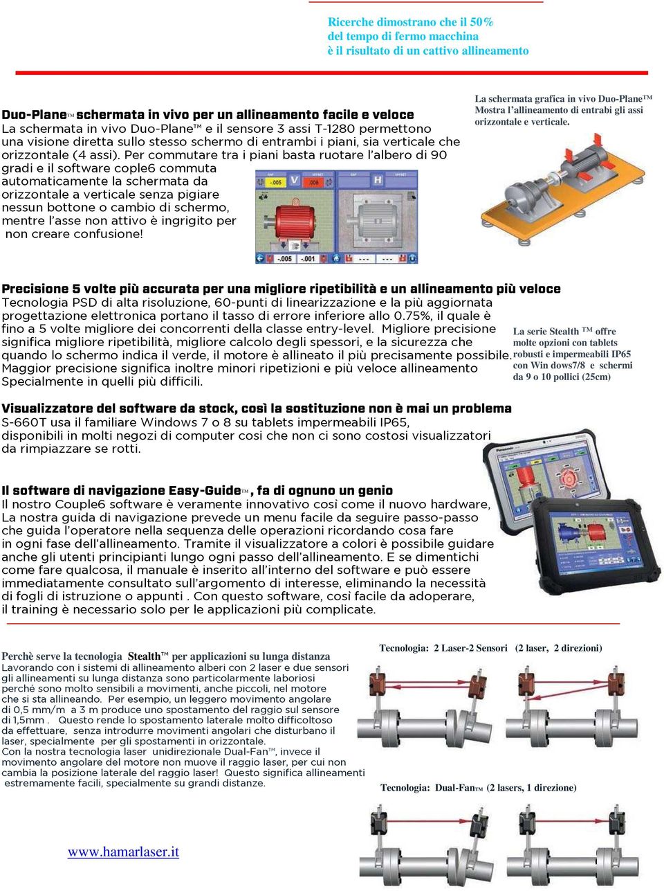 Per commutare tra i piani basta ruotare l albero di 90 gradi e il software cople6 commuta automaticamente la schermata da orizzontale a verticale senza pigiare nessun bottone o cambio di schermo,