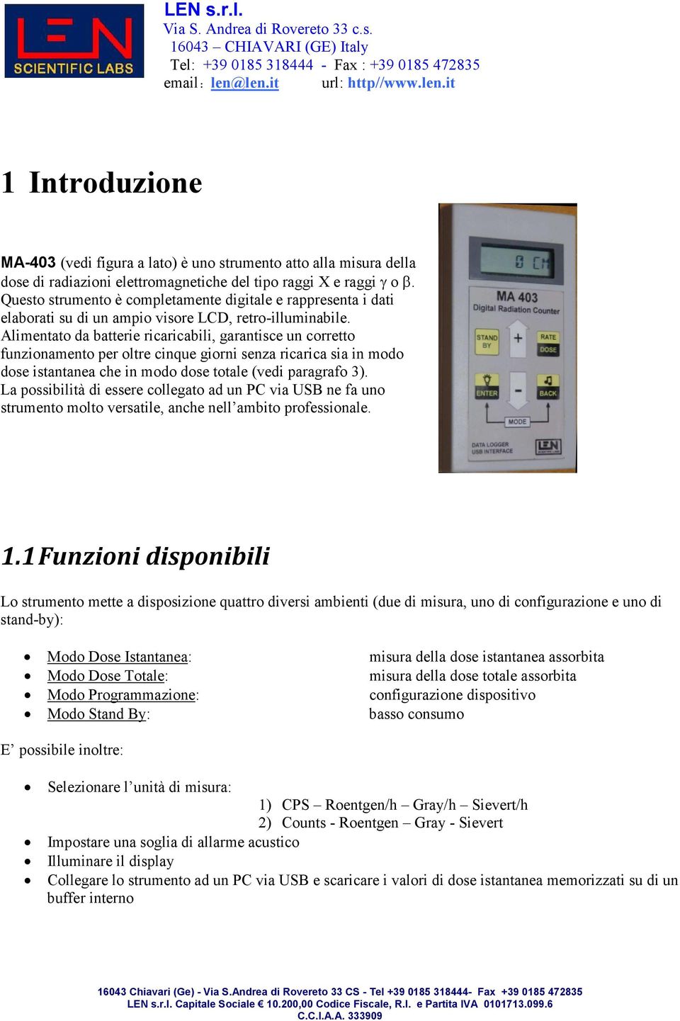 Alimentato da batterie ricaricabili, garantisce un corretto funzionamento per oltre cinque giorni senza ricarica sia in modo dose istantanea che in modo dose totale (vedi paragrafo 3).